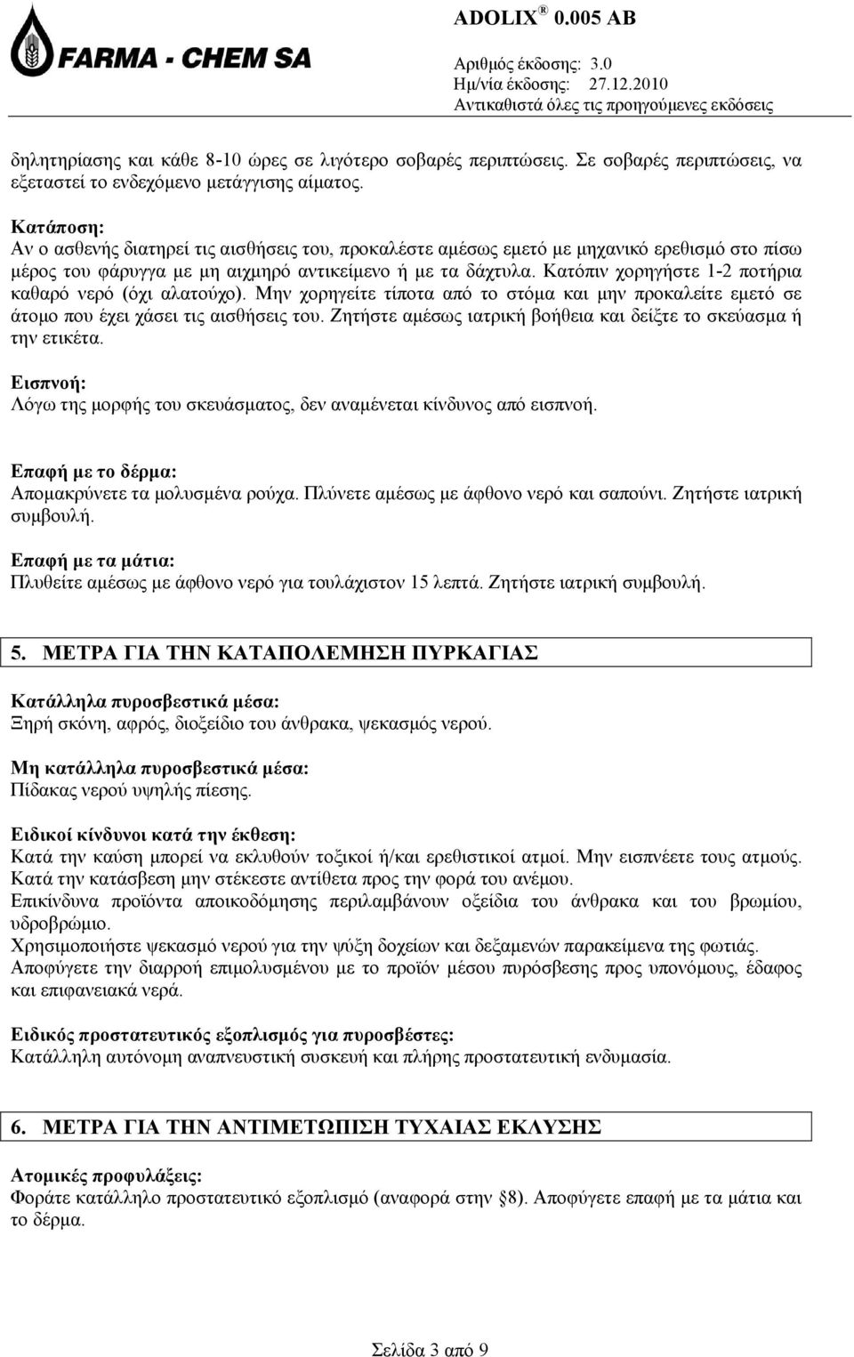 Κατόπιν χορηγήστε 1-2 ποτήρια καθαρό νερό (όχι αλατούχο). Μην χορηγείτε τίποτα από το στόμα και μην προκαλείτε εμετό σε άτομο που έχει χάσει τις αισθήσεις του.