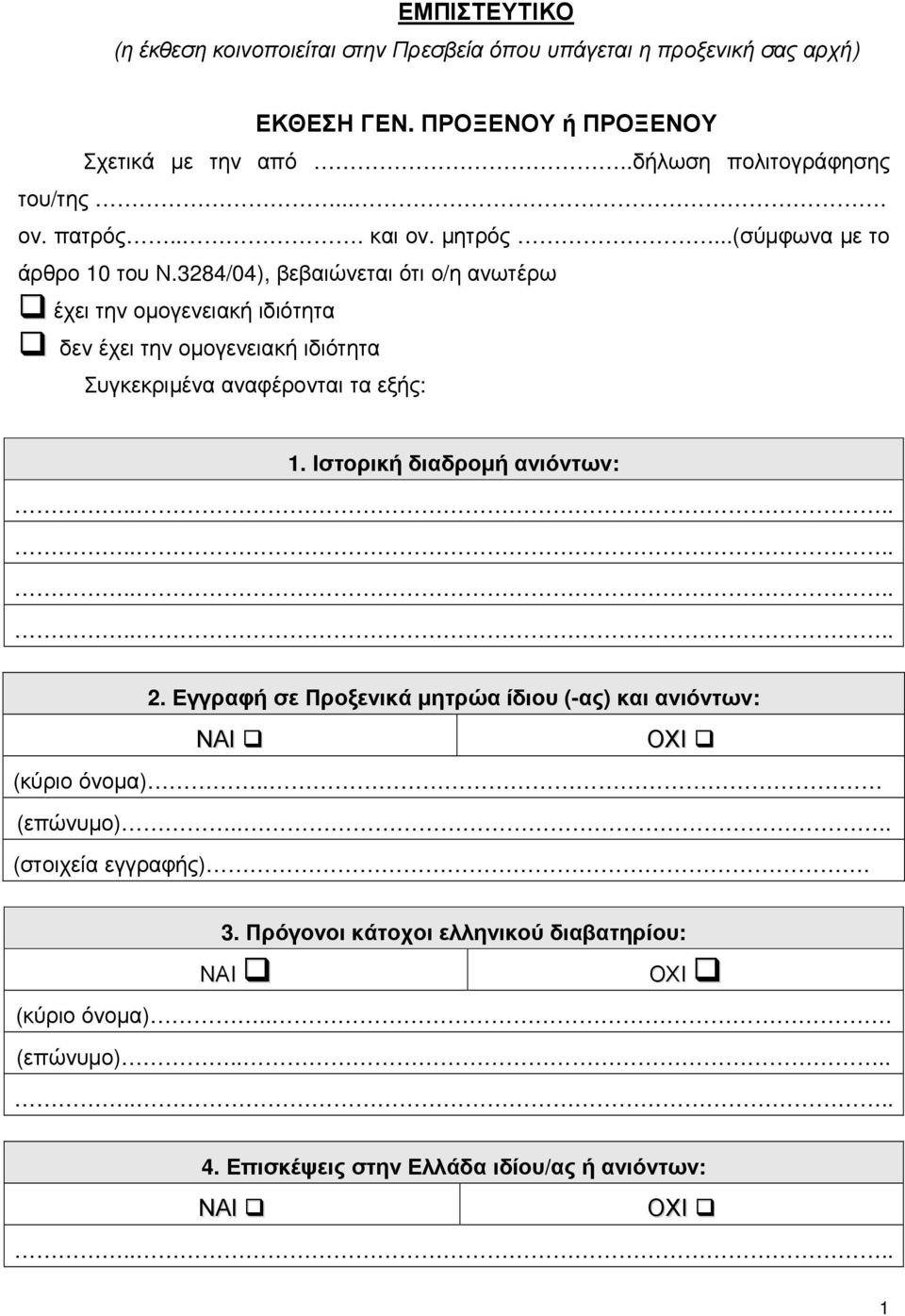 3284/04), βεβαιώνεται ότι ο/η ανωτέρω έχει την οµογενειακή ιδιότητα δεν έχει την οµογενειακή ιδιότητα Συγκεκριµένα αναφέρονται τα εξής: 1.