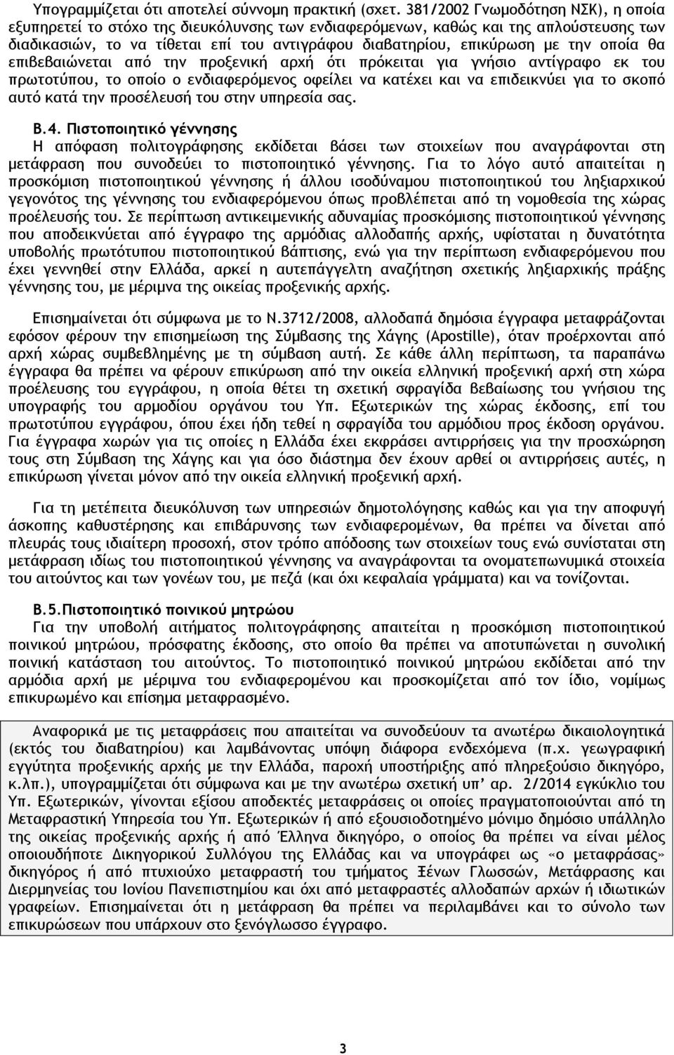 οποία θα επιβεβαιώνεται από την προξενική αρχή ότι πρόκειται για γνήσιο αντίγραφο εκ του πρωτοτύπου, το οποίο ο ενδιαφερόµενος οφείλει να κατέχει και να επιδεικνύει για το σκοπό αυτό κατά την