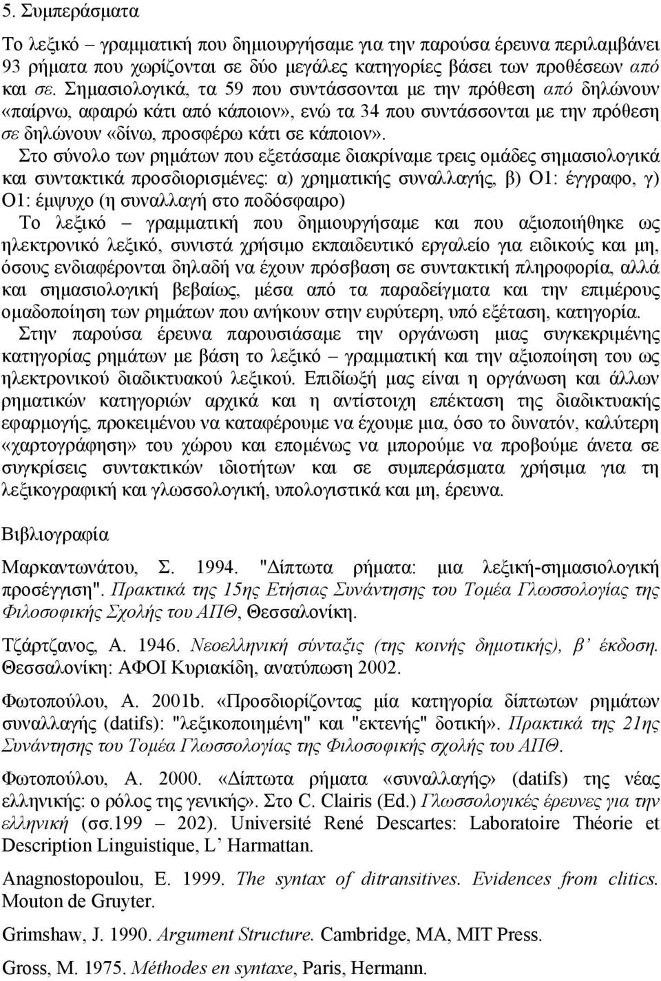 Στο σύνολο των ρημάτων που εξετάσαμε διακρίναμε τρεις ομάδες σημασιολογικά και συντακτικά προσδιορισμένες: α) χρηματικής συναλλαγής, β) Ο1: έγγραφο, γ) Ο1: έμψυχο (η συναλλαγή στο ποδόσφαιρο) Το