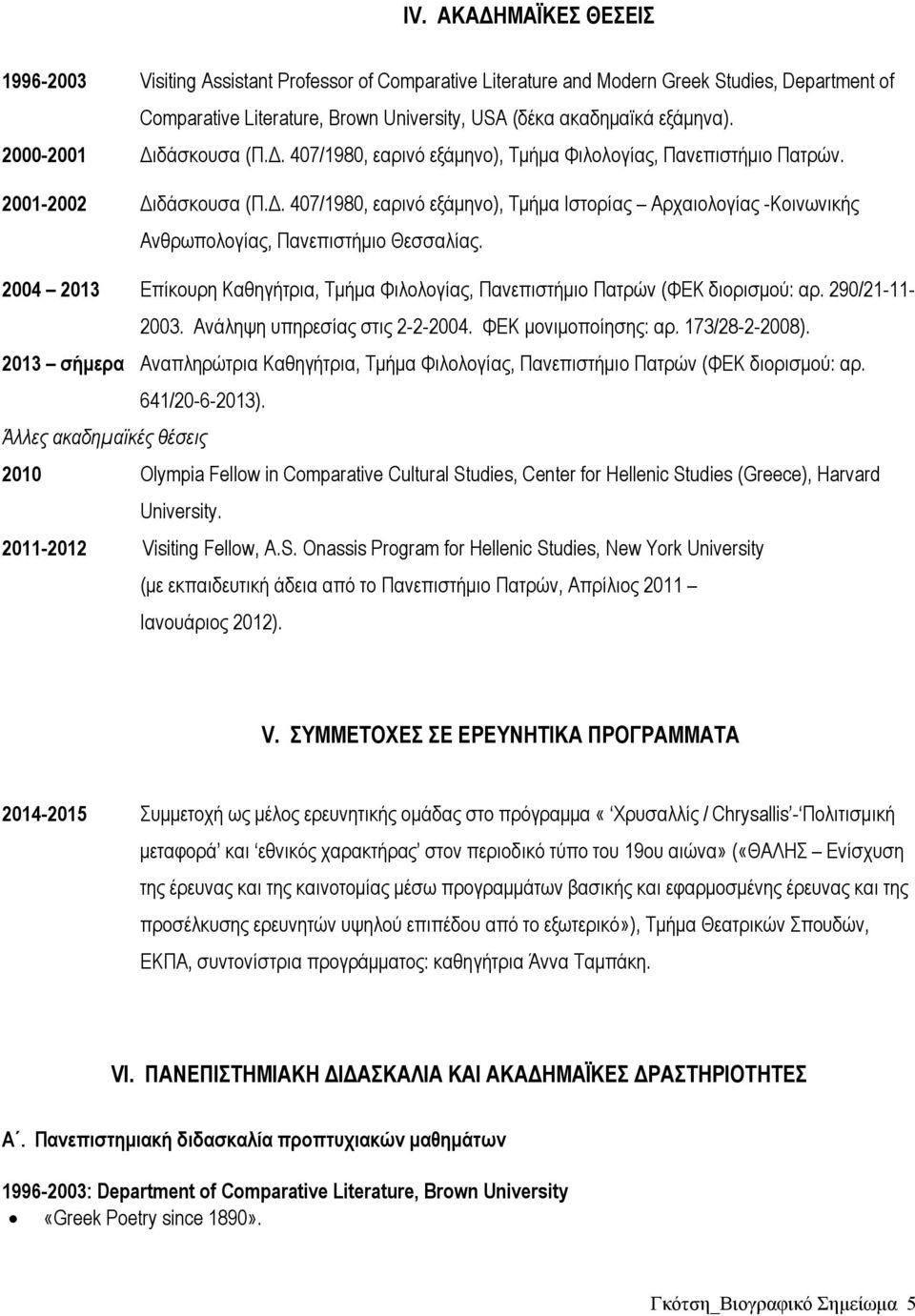 2004 2013 Επίκουρη Καθηγήτρια, Τμήμα Φιλολογίας, Πανεπιστήμιο Πατρών (ΦΕΚ διορισμού: αρ. 290/21-11- 2003. Ανάληψη υπηρεσίας στις 2-2-2004. ΦΕΚ μονιμοποίησης: αρ. 173/28-2-2008).