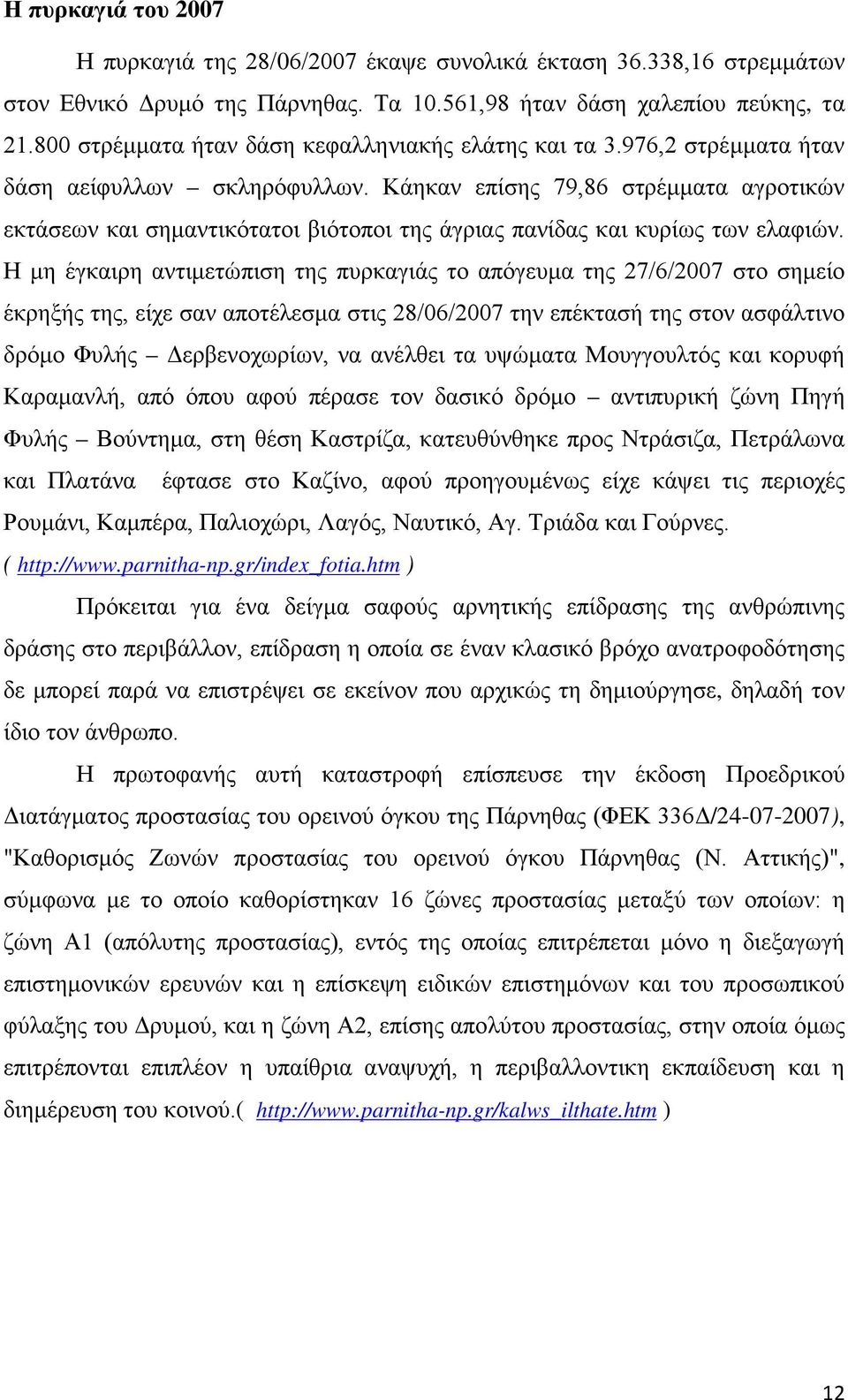 Κάηκαν επίσης 79,86 στρέμματα αγροτικών εκτάσεων και σημαντικότατοι βιότοποι της άγριας πανίδας και κυρίως των ελαφιών.