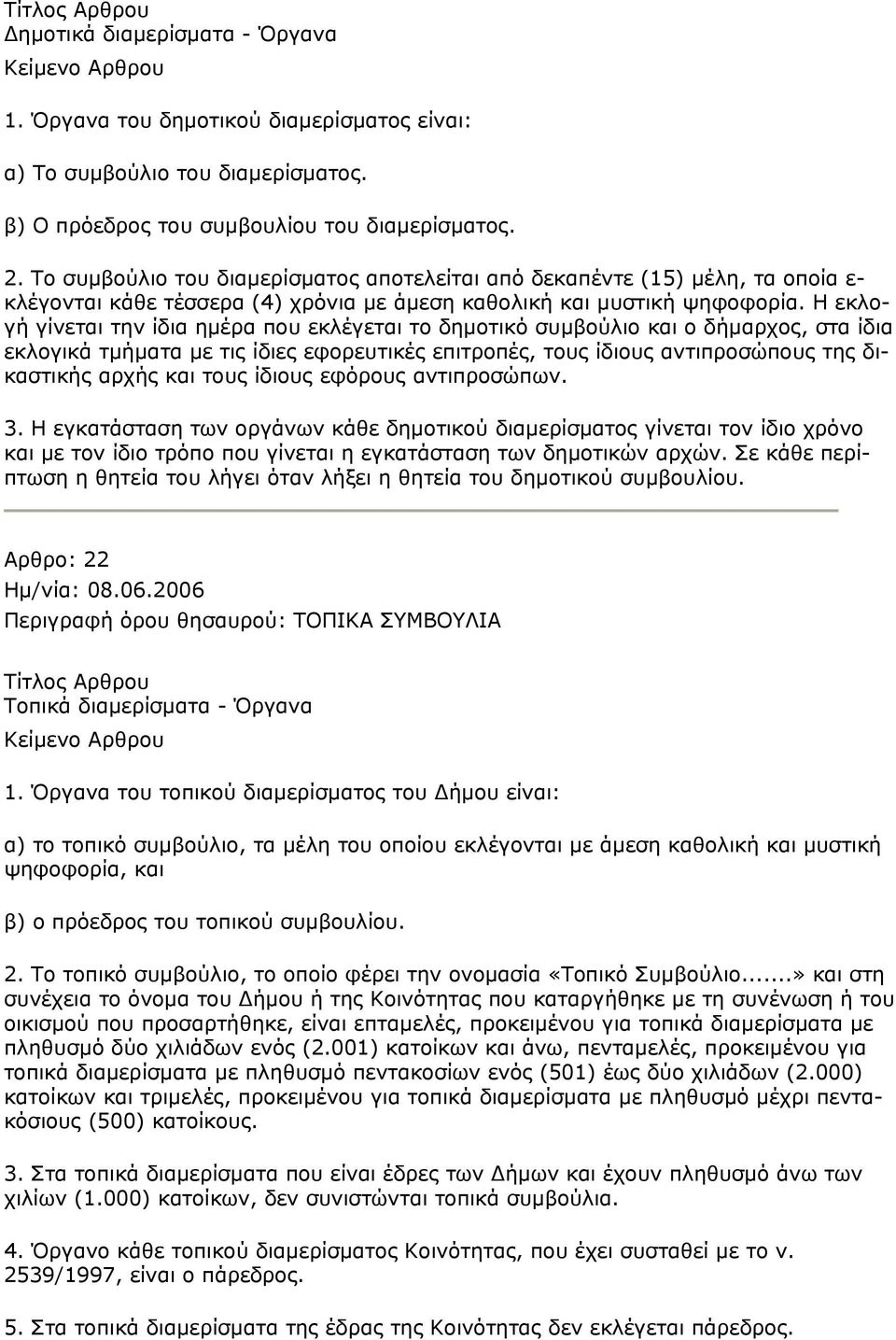 Η εκλογή γίνεται την ίδια ημέρα που εκλέγεται το δημοτικό συμβούλιο και ο δήμαρχος, στα ίδια εκλογικά τμήματα με τις ίδιες εφορευτικές επιτροπές, τους ίδιους αντιπροσώπους της δικαστικής αρχής και