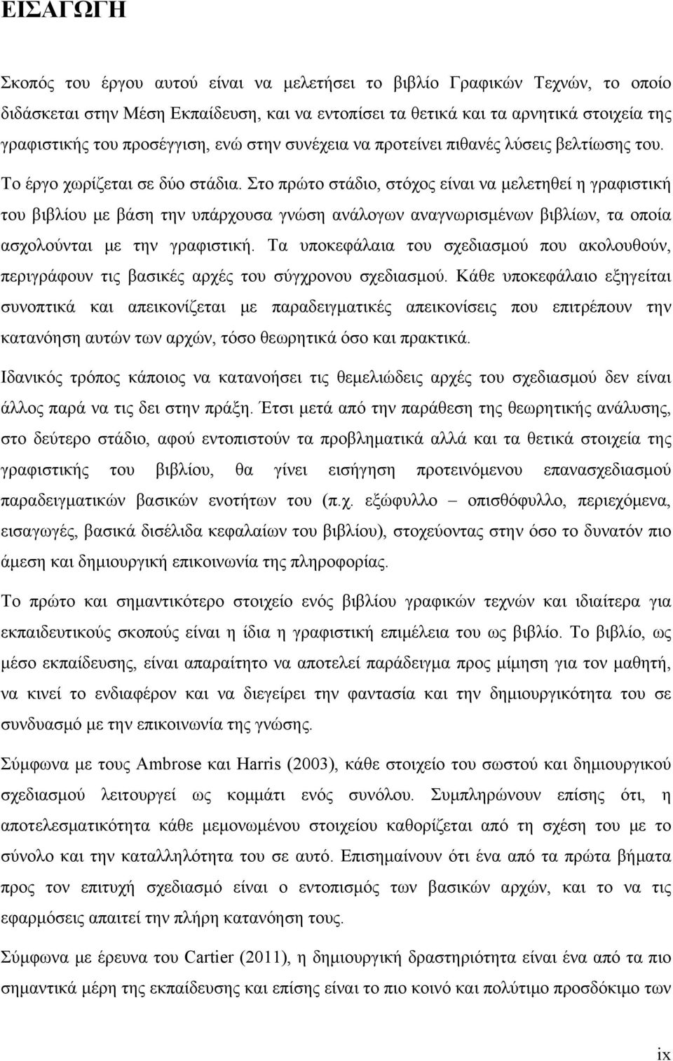 Στο πρώτο στάδιο, στόχος είναι να μελετηθεί η γραφιστική του βιβλίου με βάση την υπάρχουσα γνώση ανάλογων αναγνωρισμένων βιβλίων, τα οποία ασχολούνται με την γραφιστική.