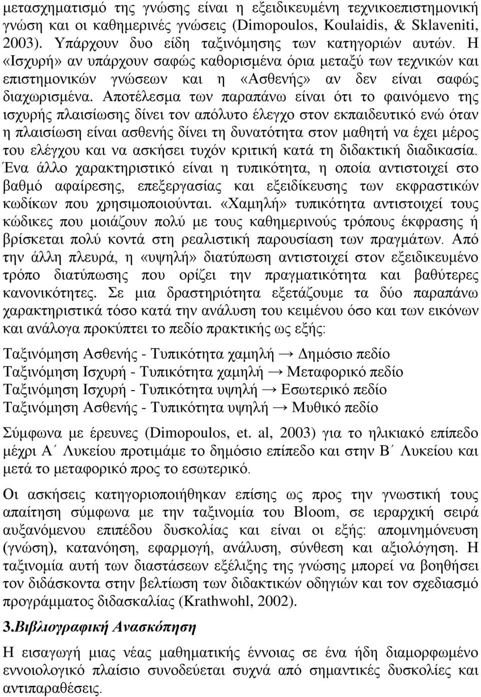 Αποτέλεσμα των παραπάνω είναι ότι το φαινόμενο της ισχυρής πλαισίωσης δίνει τον απόλυτο έλεγχο στον εκπαιδευτικό ενώ όταν η πλαισίωση είναι ασθενής δίνει τη δυνατότητα στον μαθητή να έχει μέρος του