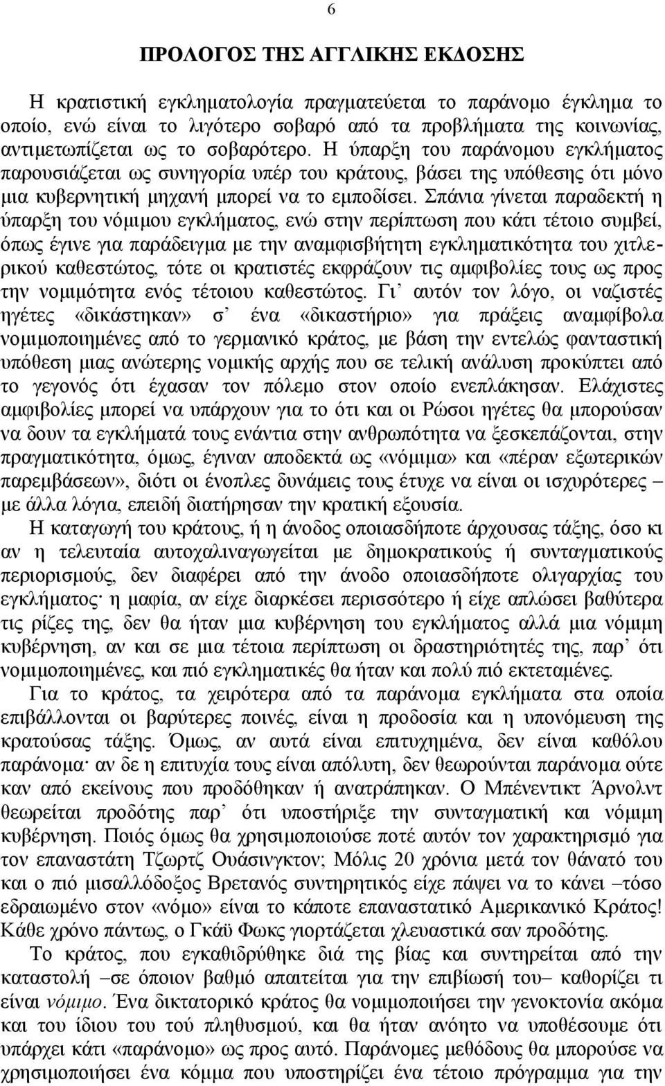 Σπάνια γίνεται παραδεκτή η ύπαρξη του νόμιμου εγκλήματος, ενώ στην περίπτωση που κάτι τέτοιο συμβεί, όπως έγινε για παράδειγμα με την αναμφισβήτητη εγκληματικότητα του χιτλερικού καθεστώτος, τότε οι