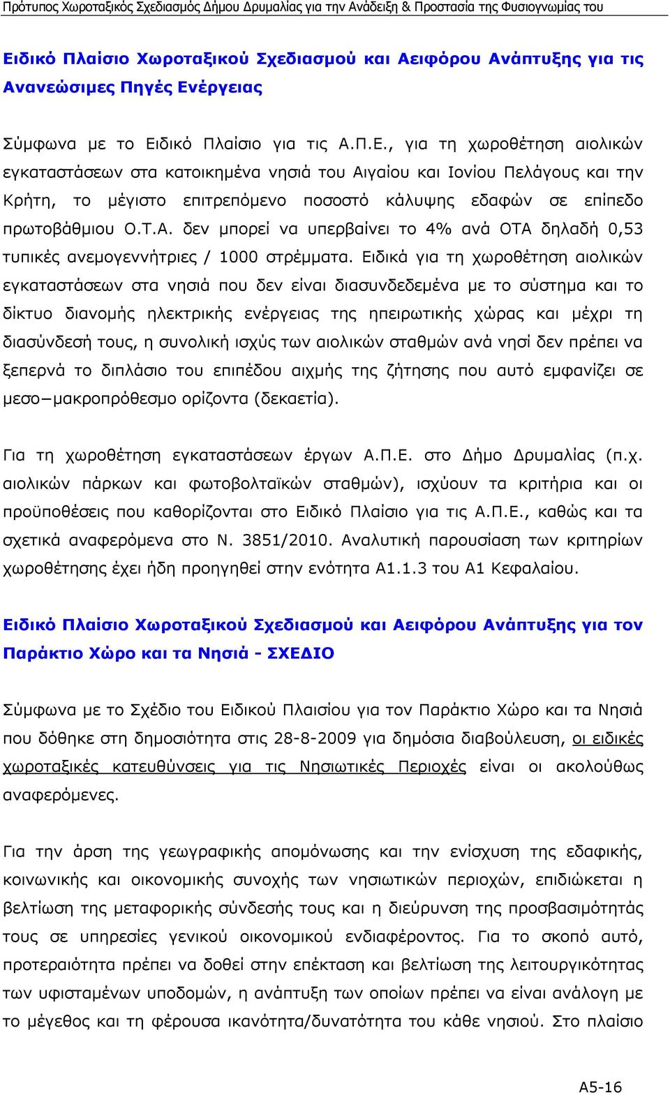 Ειδικά για τη χωροθέτηση αιολικών εγκαταστάσεων στα νησιά που δεν είναι διασυνδεδεµένα µε το σύστηµα και το δίκτυο διανοµής ηλεκτρικής ενέργειας της ηπειρωτικής χώρας και µέχρι τη διασύνδεσή τους, η