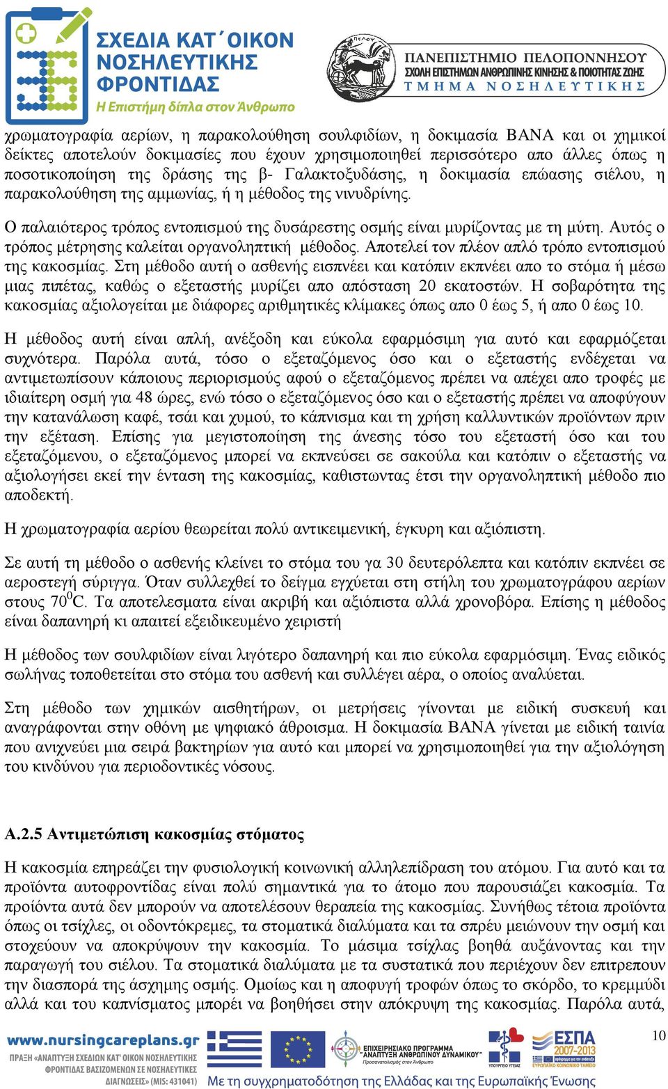 Αυτός ο τρόπος μέτρησης καλείται οργανοληπτική μέθοδος. Αποτελεί τον πλέον απλό τρόπο εντοπισμού της κακοσμίας.