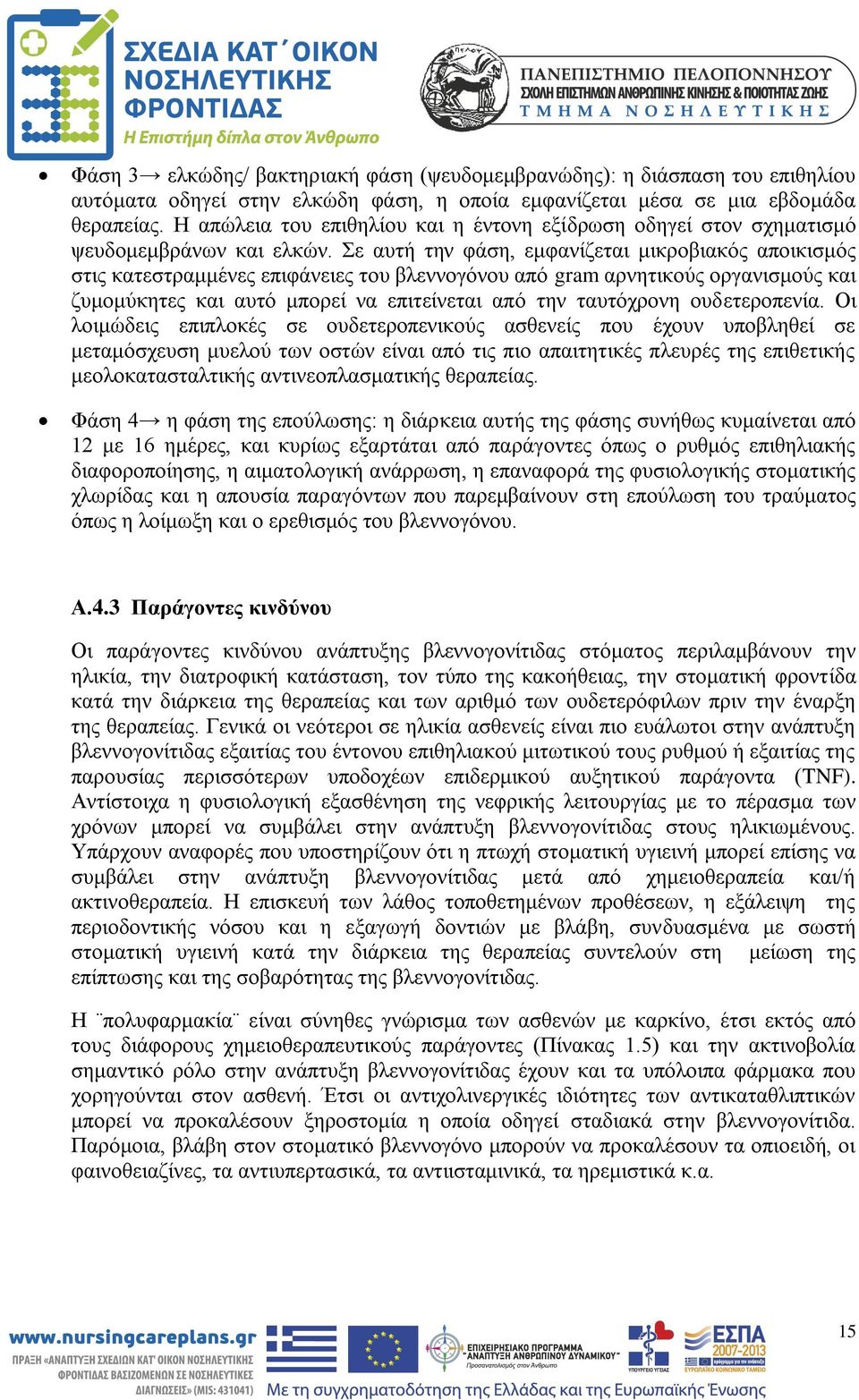 Σε αυτή την φάση, εμφανίζεται μικροβιακός αποικισμός στις κατεστραμμένες επιφάνειες του βλεννογόνου από gram αρνητικούς οργανισμούς και ζυμομύκητες και αυτό μπορεί να επιτείνεται από την ταυτόχρονη