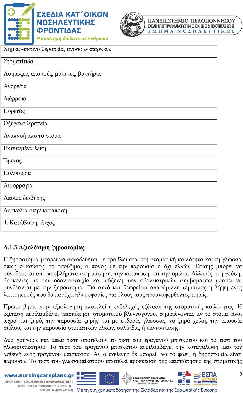 3 Αξιολόγηση ξηροστομίας Η ξηροστομία μπορεί να συνοδεύεται με προβλήματα στη στοματική κοιλότητα και τη γλώσσα όπως ο καύσος, το τσούξιμο, ο πόνος με την παρουσία ή όχι ελκών.