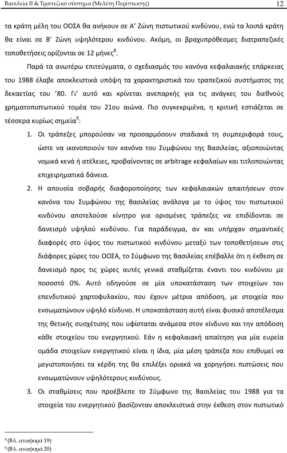 Παρά τα ανωτέρω επιτεύγματα, ο σχεδιασμός του κανόνα κεφαλαιακής επάρκειας του 1988 έλαβε αποκλειστικά υπόψη τα χαρακτηριστικά του τραπεζικού συστήματος της δεκαετίας του 80.