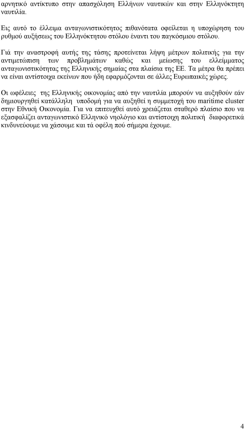 Γιά την αναστροφή αυτής της τάσης προτείνεται λήψη μέτρων πολιτικής για την αντιμετώπιση των προβλημάτων καθώς και μείωσης του ελλείμματος ανταγωνιστικότητας της Ελληνικής σημαίας στα πλαίσια της ΕΕ.