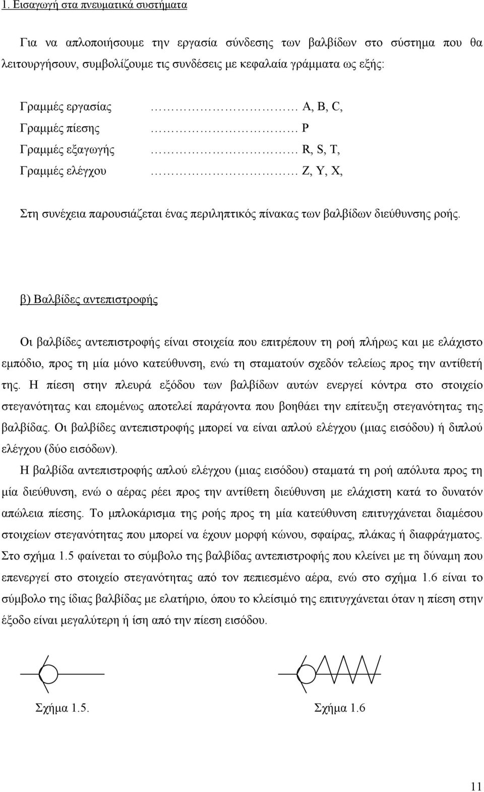 β) Βαλβίδες αντεπιστροφής Οι βαλβίδες αντεπιστροφής είναι στοιχεία που επιτρέπουν τη ροή πλήρως και με ελάχιστο εμπόδιο, προς τη μία μόνο κατεύθυνση, ενώ τη σταματούν σχεδόν τελείως προς την αντίθετή