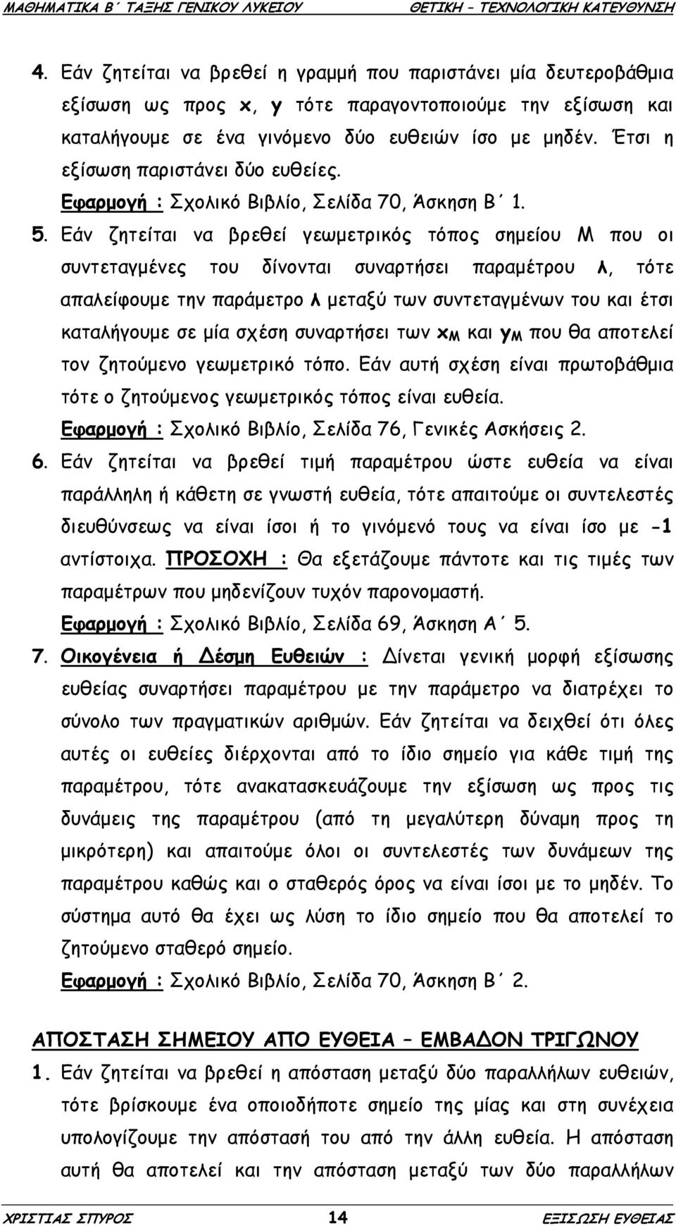 Εάν ζητείται να βρεθεί γεωµετρικός τόπος σηµείου Μ που οι συντεταγµένες του δίνονται συναρτήσει παραµέτρου λ, τότε απαλείφουµε την παράµετρο λ µεταξύ των συντεταγµένων του και έτσι καταλήγουµε σε µία