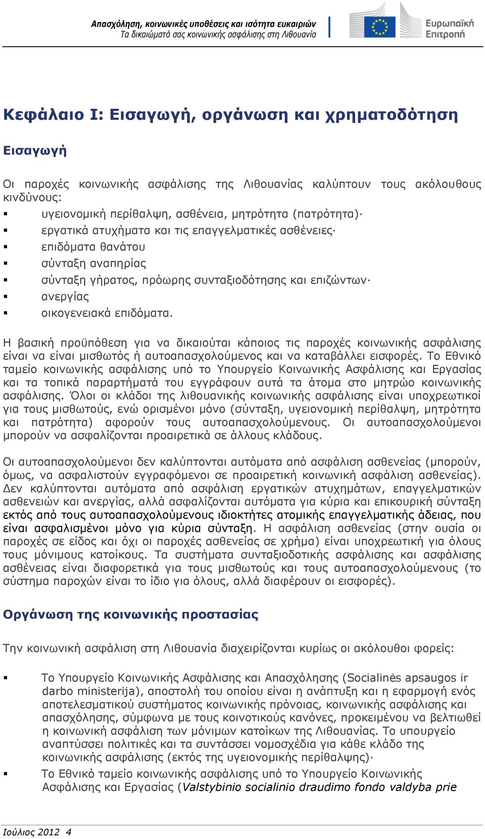 Η βασική προϋπόθεση για να δικαιούται κάποιος τις παροχές κοινωνικής ασφάλισης είναι να είναι μισθωτός ή αυτοαπασχολούμενος και να καταβάλλει εισφορές.