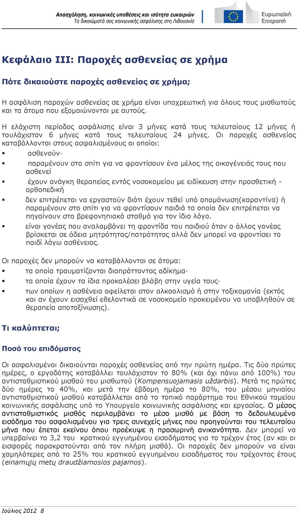 Οι παροχές ασθενείας καταβάλλονται στους ασφαλισμένους οι οποίοι: ασθενούν παραμένουν στο σπίτι για να φροντίσουν ένα μέλος της οικογένειάς τους που ασθενεί έχουν ανάγκη θεραπείας εντός νοσοκομείου