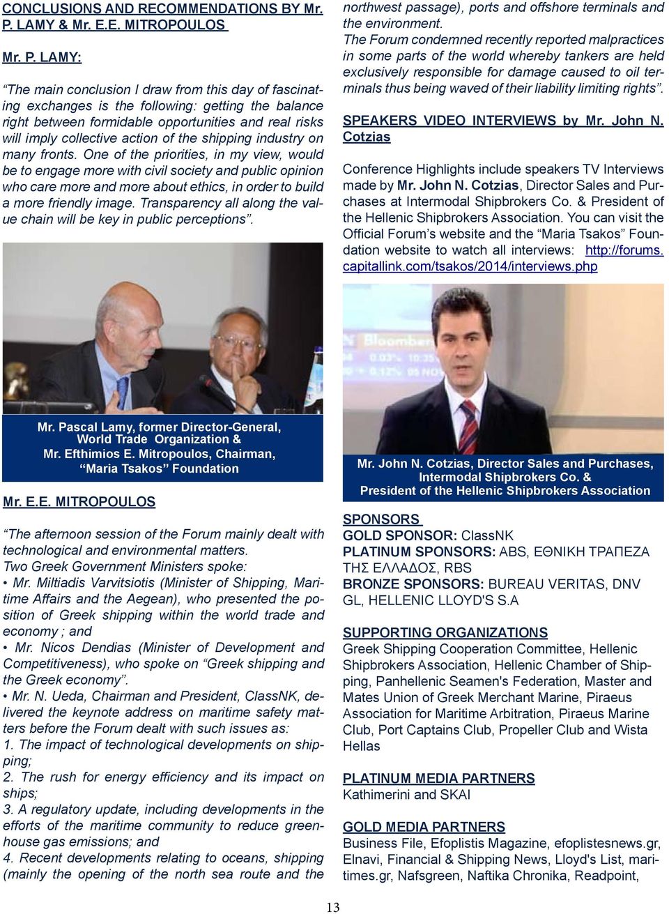 LAMY: The main conclusion I draw from this day of fascinating exchanges is the following: getting the balance right between formidable opportunities and real risks will imply collective action of the