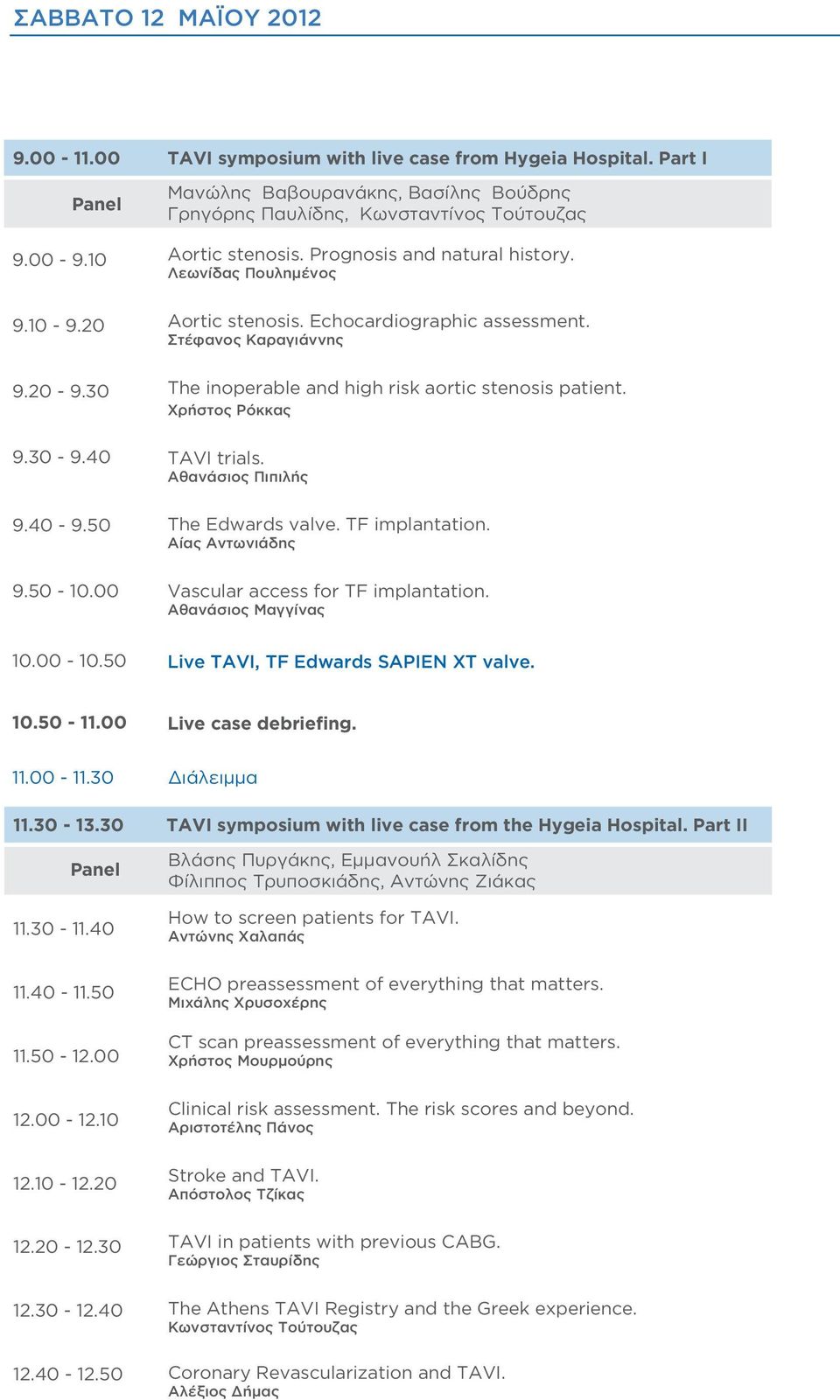 Στέφανος Καραγιάννης The inoperable and high risk aortic stenosis patient. Χρήστος Ρόκκας TAVI trials. Αθανάσιος Πιπιλής The Edwards valve. TF implantation.