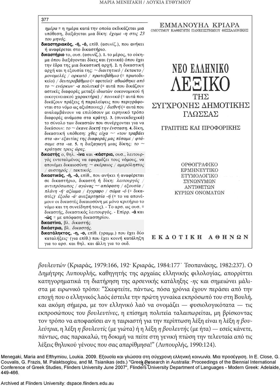 χρόνια έχουν περάσει από την εποχή που ο ελληνικός λαός έστειλε την πρώτη γυναίκα εκπρόσωπό του στη Βουλή, και ακόμη σήμερα, με τον ελληνικό λαό να ονομάζει φυσιολογικότατα τις εκπροσώπους του