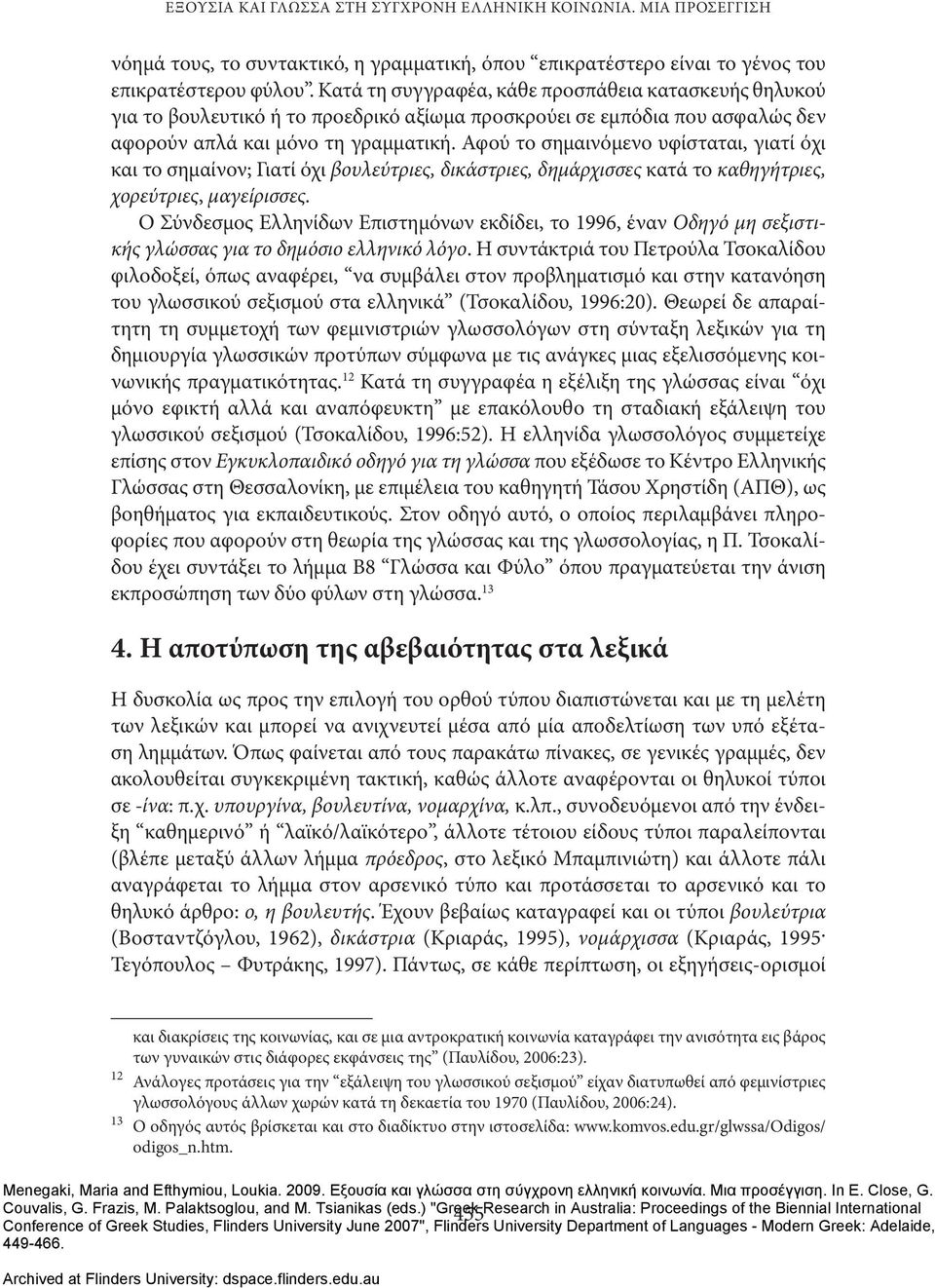 Αφού το σημαινόμενο υφίσταται, γιατί όχι και το σημαίνον; Γιατί όχι βουλεύτριες, δικάστριες, δημάρχισσες κατά το καθηγήτριες, χορεύτριες, μαγείρισσες.