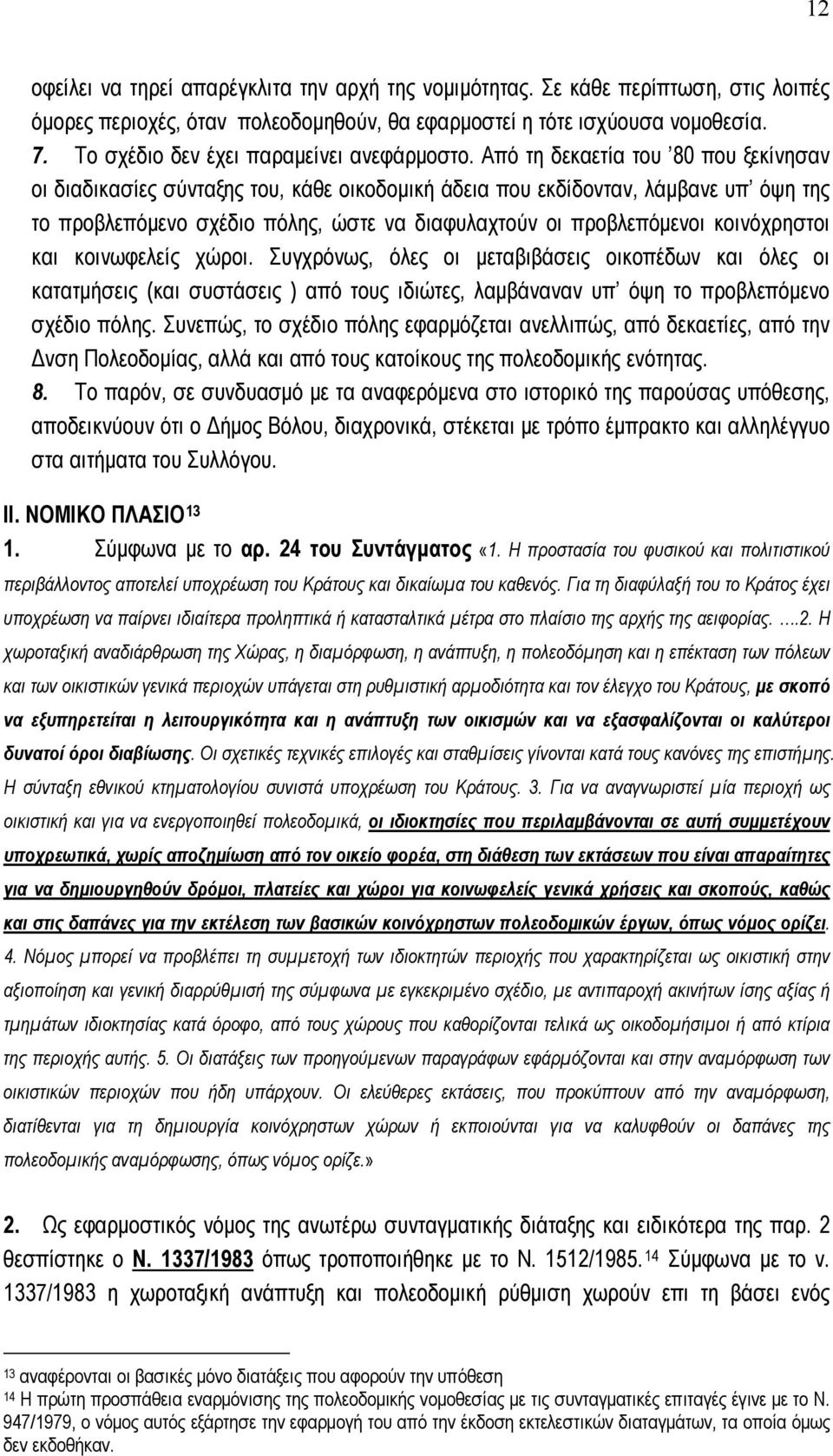 Από τη δεκαετία του 80 που ξεκίνησαν οι διαδικασίες σύνταξης του, κάθε οικοδομική άδεια που εκδίδονταν, λάμβανε υπ όψη της το προβλεπόμενο σχέδιο πόλης, ώστε να διαφυλαχτούν οι προβλεπόμενοι