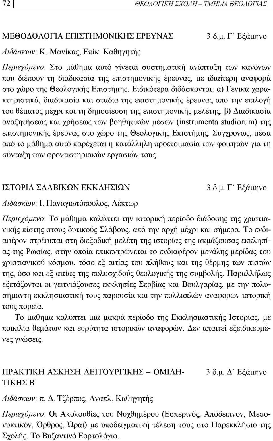 Ειδικότερα διδάσκονται: α) Γενικά χαρακτηριστικά, διαδικασία και στάδια της επιστημονικής έρευνας από την επιλογή του θέματος μέχρι και τη δημοσίευση της επιστημονικής μελέτης.