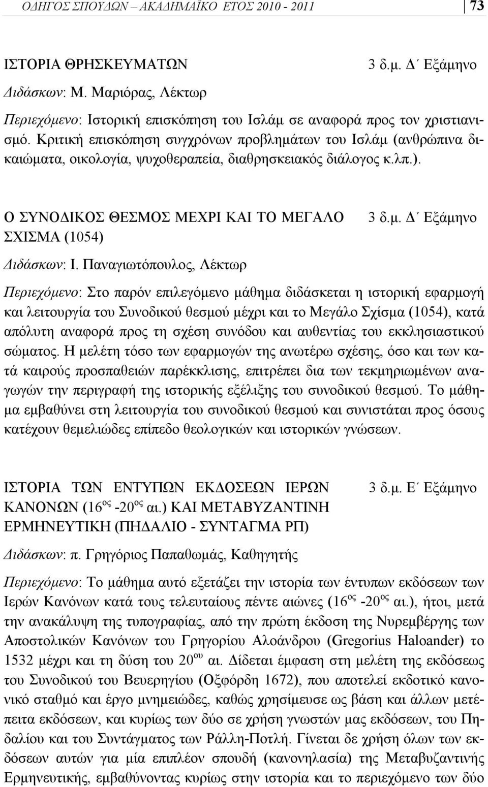 Παναγιωτόπουλος, Λέκτωρ Περιεχόμενο: Στο παρόν επιλεγόμενο μάθημα διδάσκεται η ιστορική εφαρμογή και λειτουργία του Συνοδικού θεσμού μέχρι και το Μεγάλο Σχίσμα (1054), κατά απόλυτη αναφορά προς τη