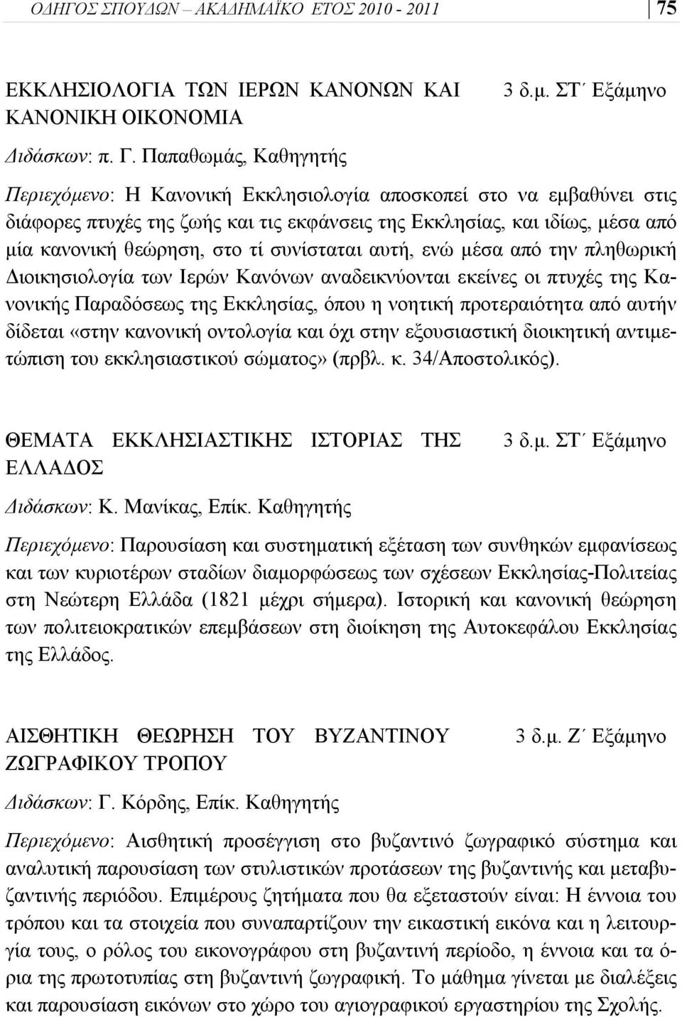 συνίσταται αυτή, ενώ μέσα από την πληθωρική Διοικησιολογία των Ιερών Κανόνων αναδεικνύονται εκείνες οι πτυχές της Κανονικής Παραδόσεως της Εκκλησίας, όπου η νοητική προτεραιότητα από αυτήν δίδεται