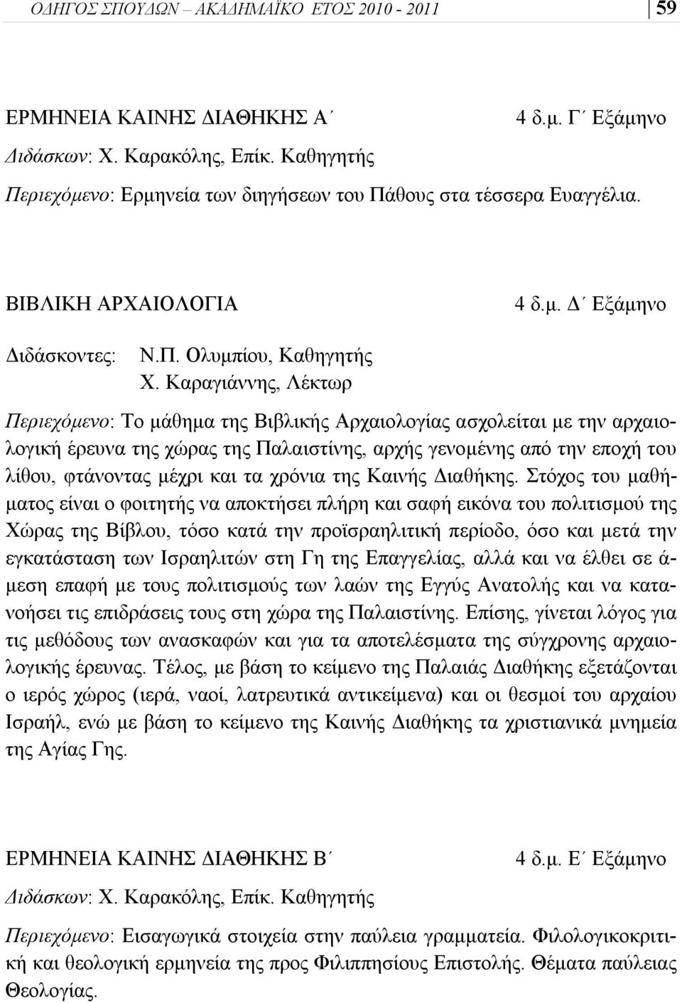 Kαραγιάννης, Λέκτωρ Περιεχόμενο: Το μάθημα της Βιβλικής Αρχαιολογίας ασχολείται με την αρχαιολογική έρευνα της χώρας της Παλαιστίνης, αρχής γενομένης από την εποχή του λίθου, φτάνοντας μέχρι και τα