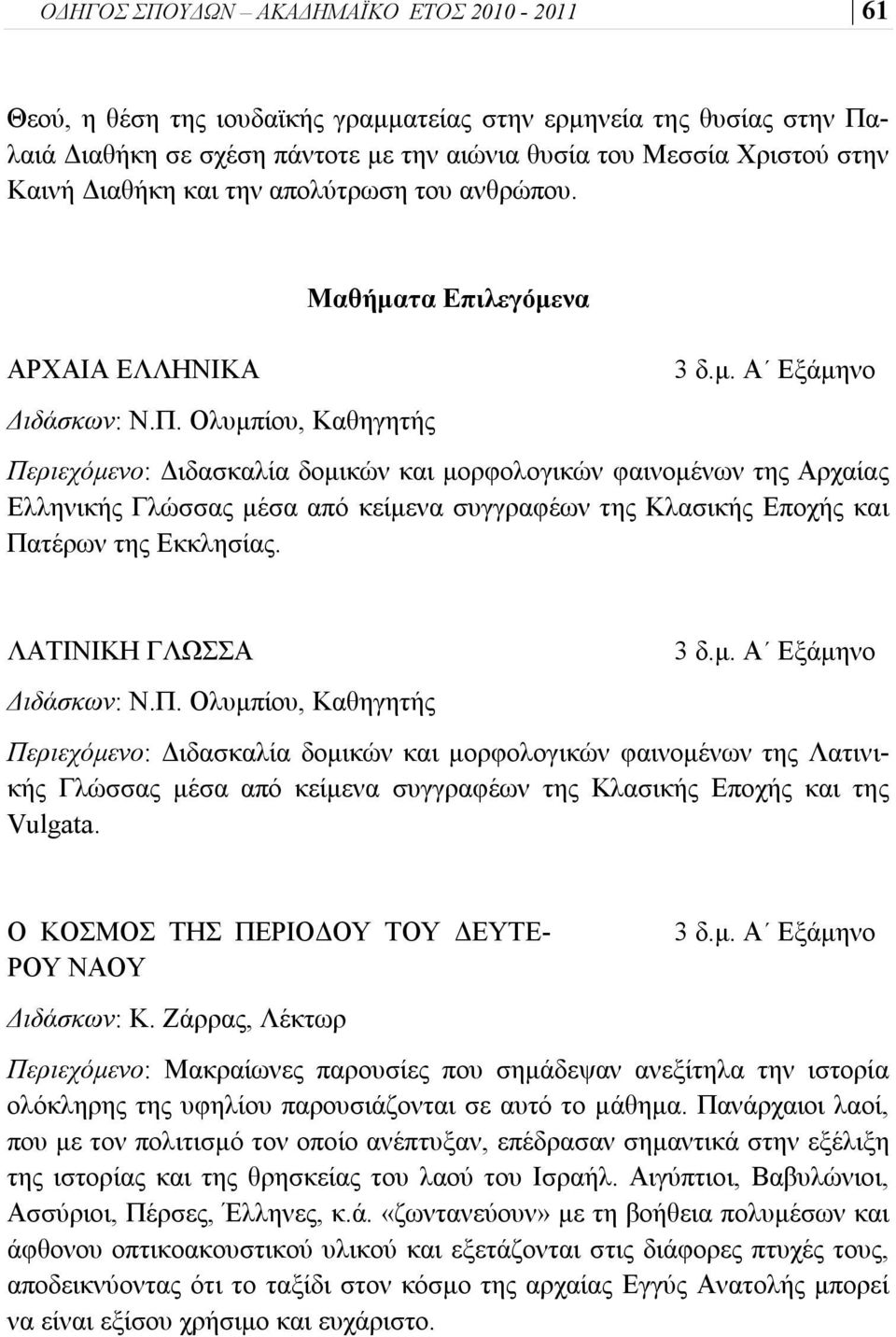 ίου, Καθηγητής Μαθήματα Επιλεγόμενα 3 δ.μ. Α Εξάμηνο Περιεχόμενο: Διδασκαλία δομικών και μορφολογικών φαινομένων της Αρχαίας Ελληνικής Γλώσσας μέσα από κείμενα συγγραφέων της Κλασικής Εποχής και Πατέρων της Εκκλησίας.