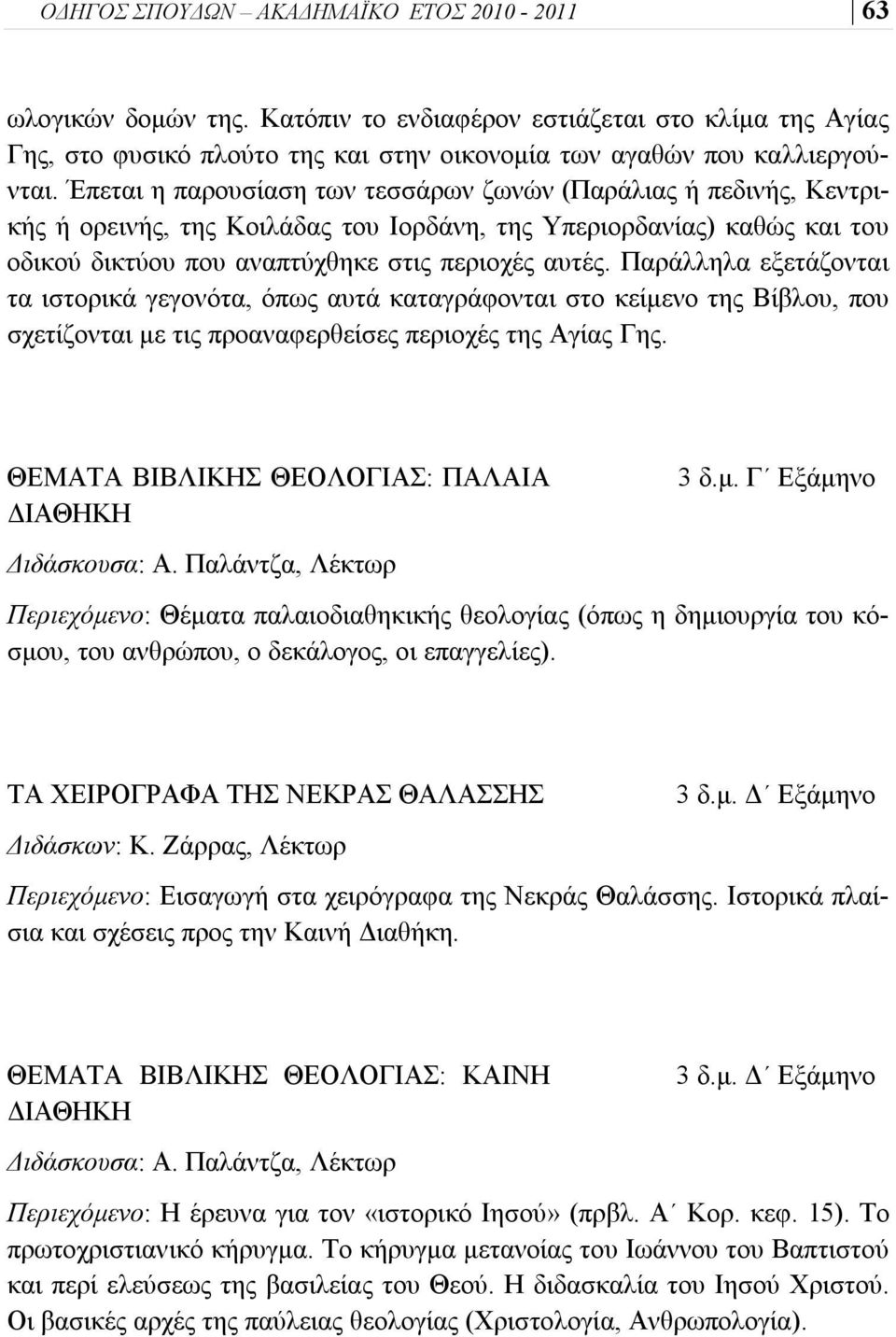 Παράλληλα εξετάζονται τα ιστορικά γεγονότα, όπως αυτά καταγράφονται στο κείμενο της Βίβλου, που σχετίζονται με τις προαναφερθείσες περιοχές της Αγίας Γης.