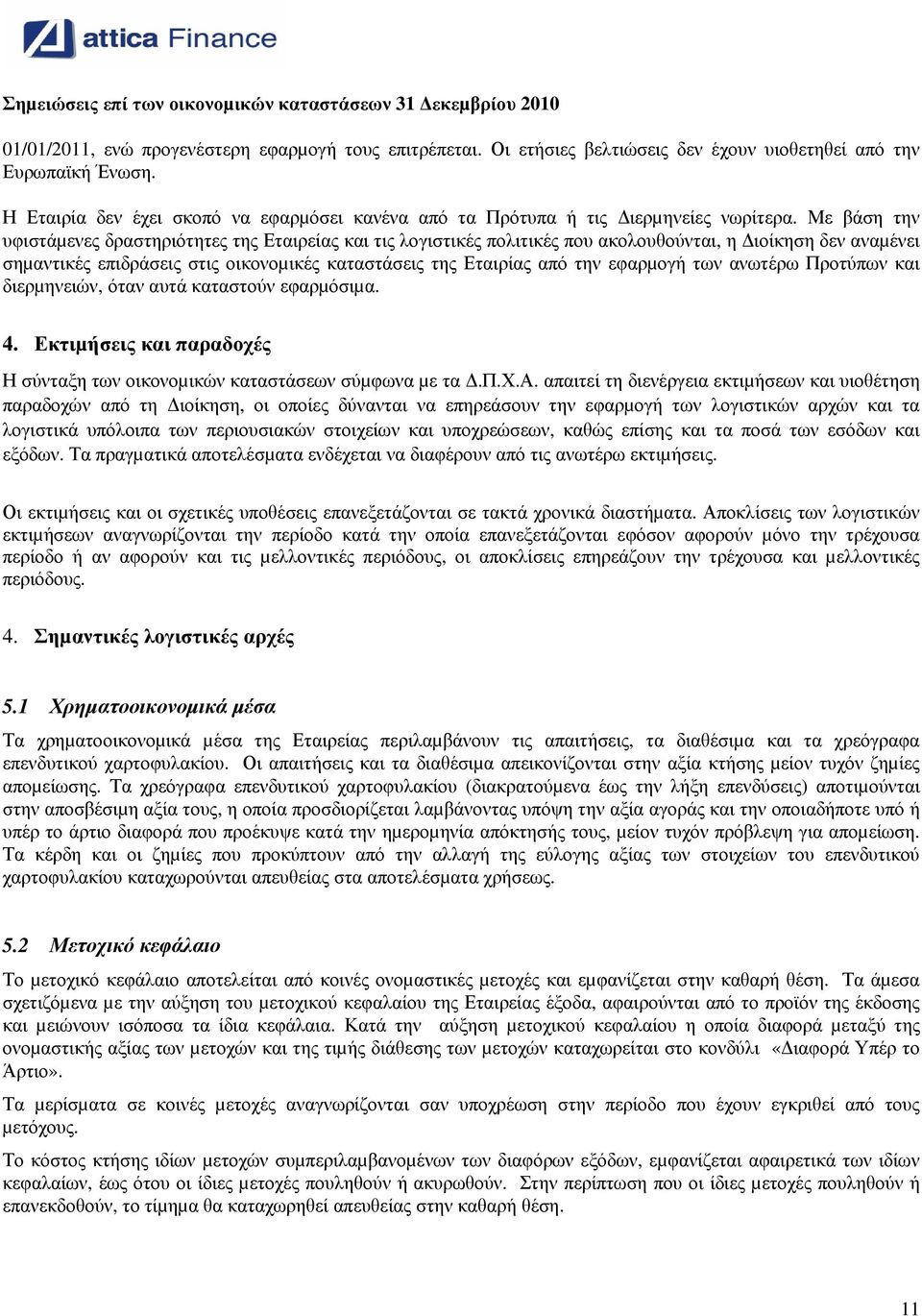 Με βάση την υφιστάµενες δραστηριότητες της Εταιρείας και τις λογιστικές πολιτικές που ακολουθούνται, η ιοίκηση δεν αναµένει σηµαντικές επιδράσεις στις οικονοµικές καταστάσεις της Εταιρίας από την