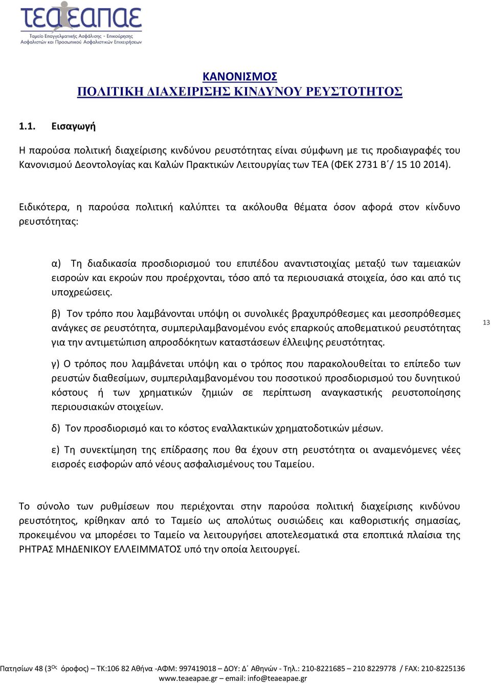 Ειδικότερα, η παρούσα πολιτική καλύπτει τα ακόλουθα θέματα όσον αφορά στον κίνδυνο ρευστότητας: α) Τη διαδικασία προσδιορισμού του επιπέδου αναντιστοιχίας μεταξύ των ταμειακών εισροών και εκροών που