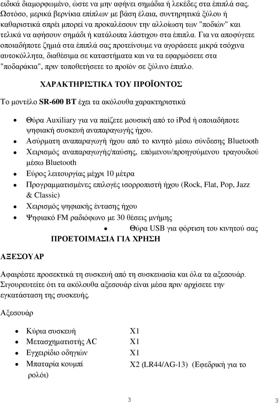 Για να αποφύγετε οποιαδήποτε ζημιά στα έπιπλά σας προτείνουμε να αγοράσετε μικρά τσόχινα αυτοκόλλητα, διαθέσιμα σε καταστήματα και να τα εφαρμόσετε στα "ποδαράκια", πριν τοποθετήσετε το προϊόν σε