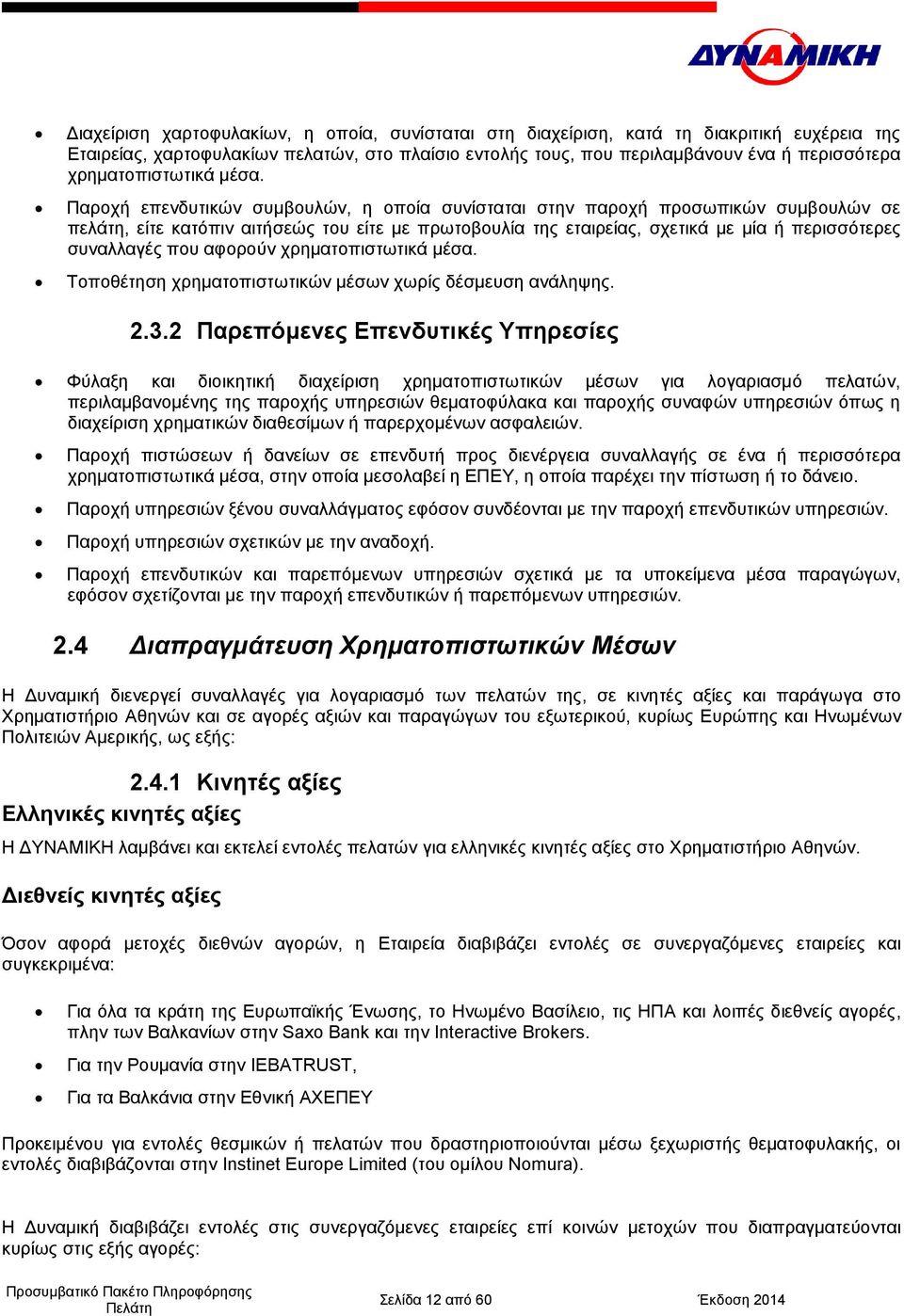 Παροχή επενδυτικών συμβουλών, η οποία συνίσταται στην παροχή προσωπικών συμβουλών σε πελάτη, είτε κατόπιν αιτήσεώς του είτε με πρωτοβουλία της εταιρείας, σχετικά με μία ή περισσότερες συναλλαγές που