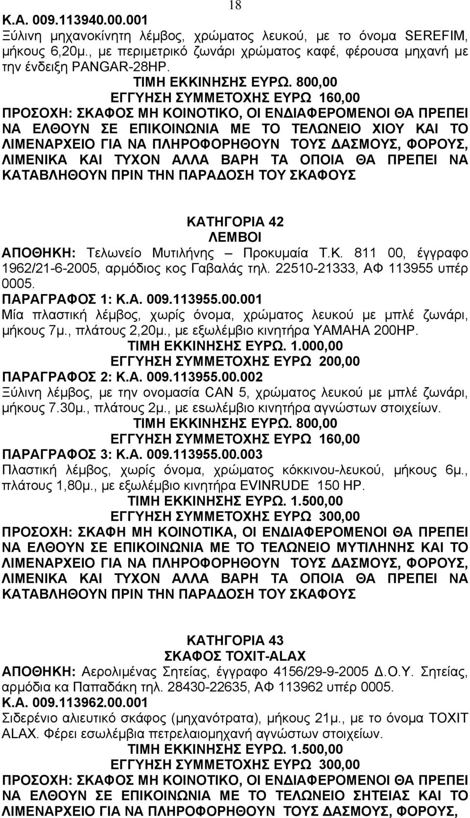 800,00 ΕΓΓΥΗΣΗ ΣΥΜΜΕΤΟΧΗΣ ΕΥΡΩ 160,00 ΠΡΟΣΟΧΗ: ΣΚΑΦΟΣ ΜΗ ΚΟΙΝΟΤΙΚΟ, ΟΙ ΕΝ ΙΑΦΕΡΟΜΕΝΟΙ ΘΑ ΠΡΕΠΕΙ ΝΑ ΕΛΘΟΥΝ ΣΕ ΕΠΙΚΟΙΝΩΝΙΑ ΜΕ ΤΟ ΤΕΛΩΝΕΙΟ XIΟΥ ΚΑΙ ΤΟ ΚΑΤΗΓΟΡΙΑ 42 ΛΕΜΒΟI ΑΠΟΘΗΚΗ: Τελωνείο Mυτιλήνης