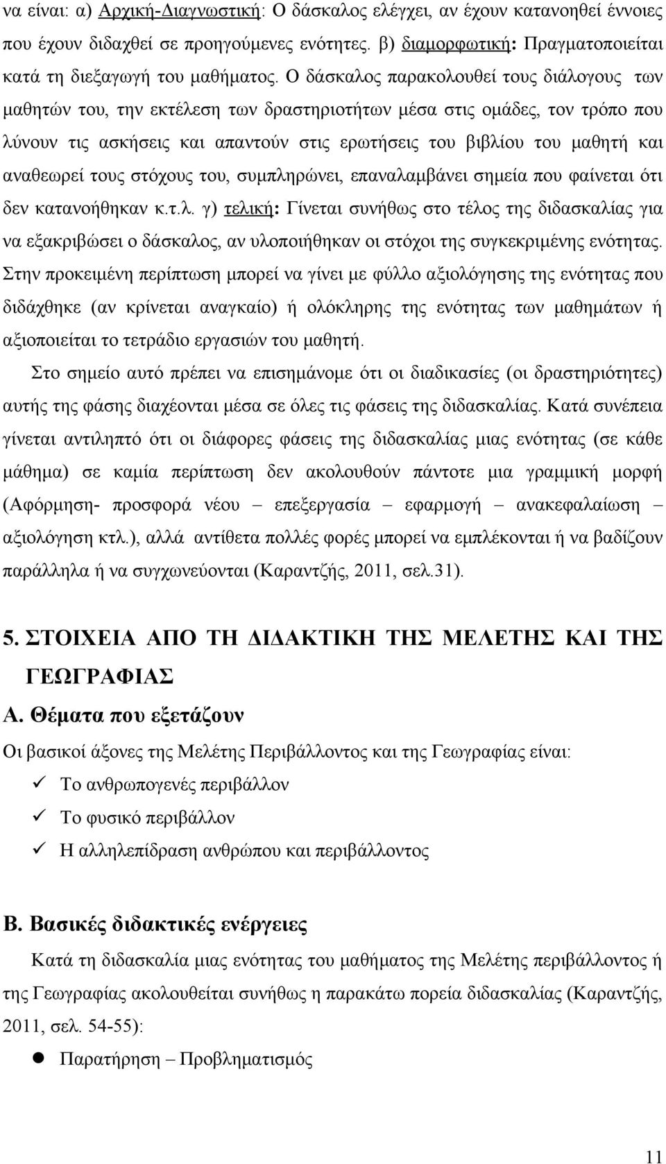 αναθεωρεί τους στόχους του, συμπληρώνει, επαναλαμβάνει σημεία που φαίνεται ότι δεν κατανοήθηκαν κ.τ.λ. γ) τελική: Γίνεται συνήθως στο τέλος της διδασκαλίας για να εξακριβώσει ο δάσκαλος, αν υλοποιήθηκαν οι στόχοι της συγκεκριμένης ενότητας.