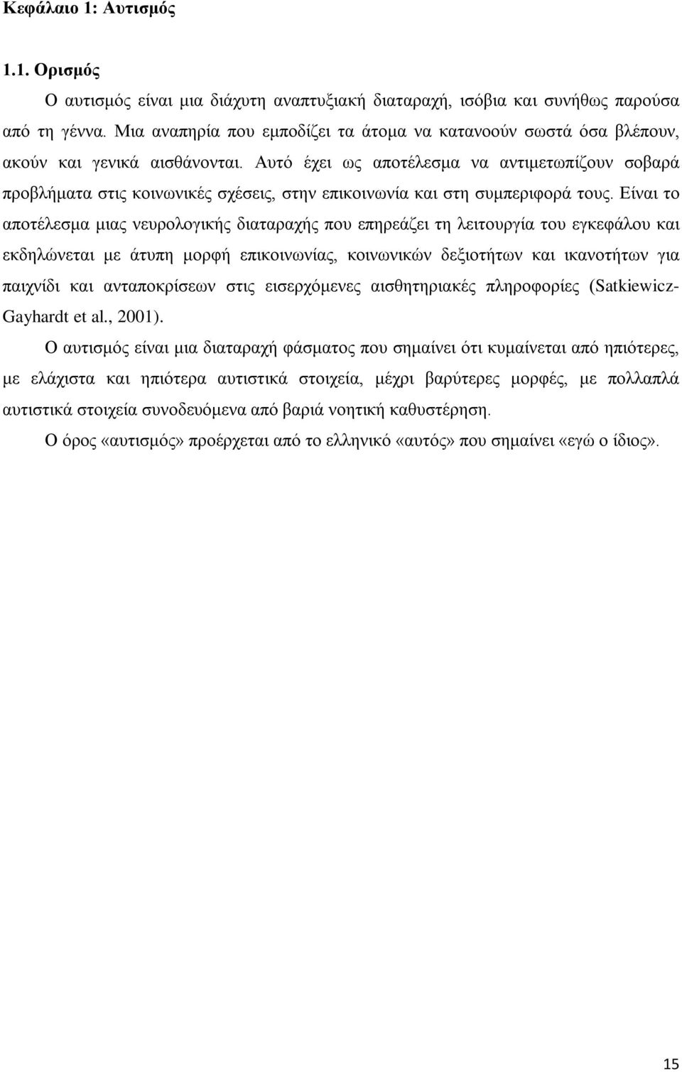 Αυτό έχει ως αποτέλεσμα να αντιμετωπίζουν σοβαρά προβλήματα στις κοινωνικές σχέσεις, στην επικοινωνία και στη συμπεριφορά τους.