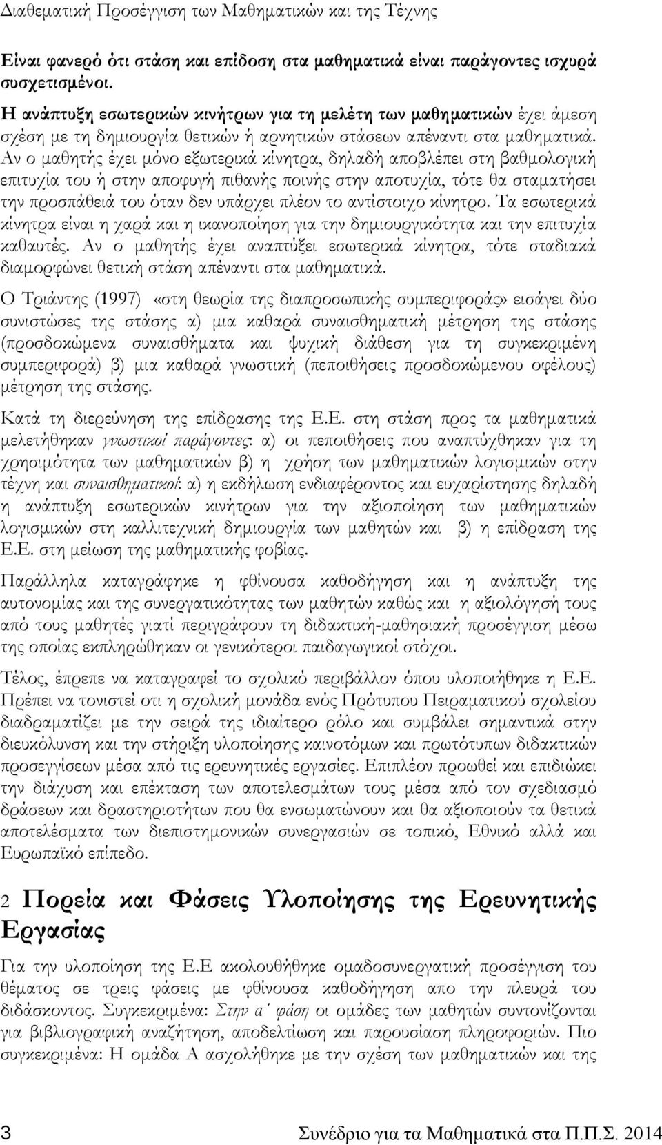 Αν ο μαθητής έχει μόνο εξωτερικά κίνητρα, δηλαδή αποβλέπει στη βαθμολογική επιτυχία του ή στην αποφυγή πιθανής ποινής στην αποτυχία, τότε θα σταματήσει την προσπάθειά του όταν δεν υπάρχει πλέον το