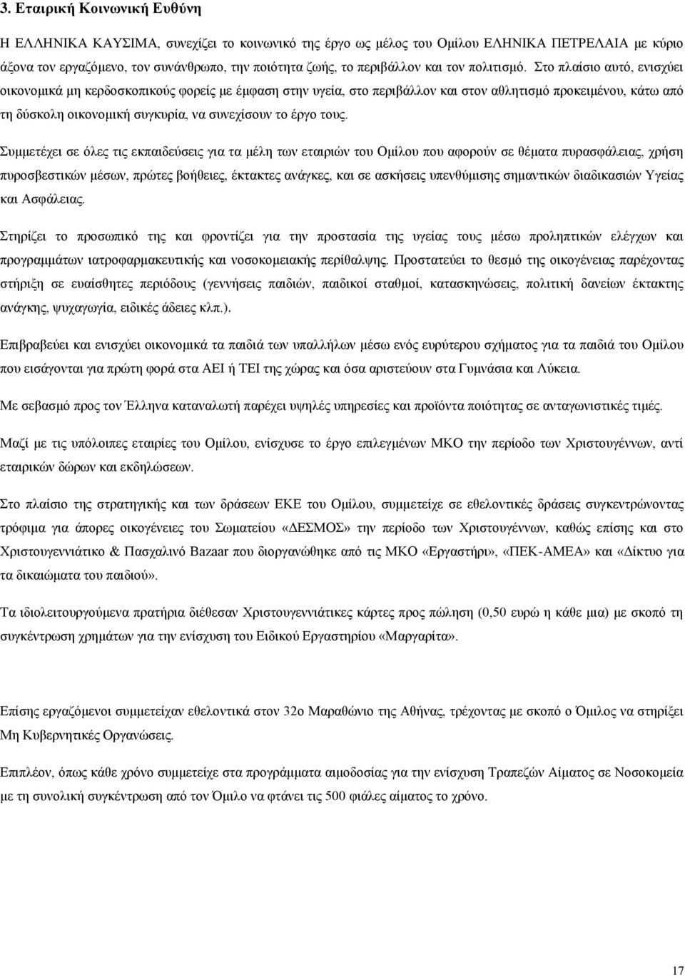 Στο πλαίσιο αυτό, ενισχύει οικονομικά μη κερδοσκοπικούς φορείς με έμφαση στην υγεία, στο περιβάλλον και στον αθλητισμό προκειμένου, κάτω από τη δύσκολη οικονομική συγκυρία, να συνεχίσουν το έργο τους.