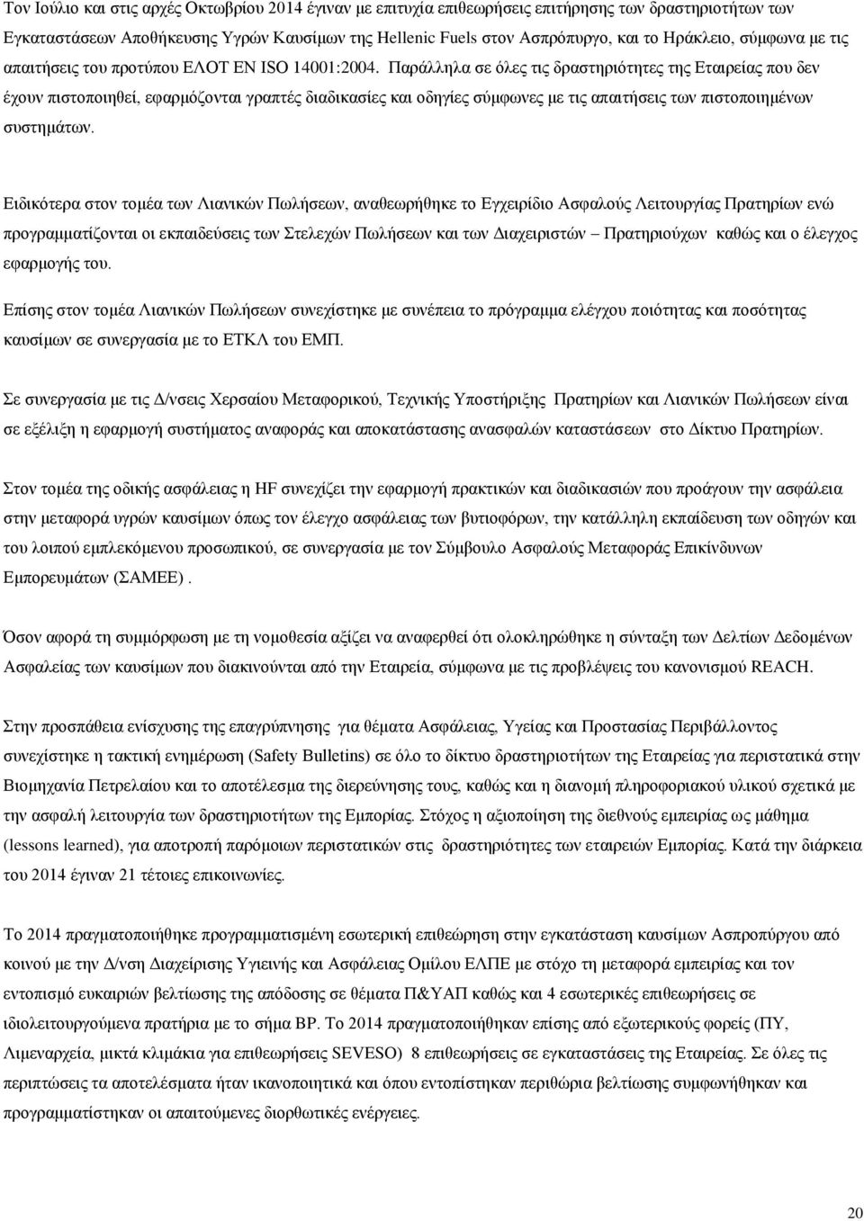 Παράλληλα σε όλες τις δραστηριότητες της Εταιρείας που δεν έχουν πιστοποιηθεί, εφαρμόζονται γραπτές διαδικασίες και οδηγίες σύμφωνες με τις απαιτήσεις των πιστοποιημένων συστημάτων.