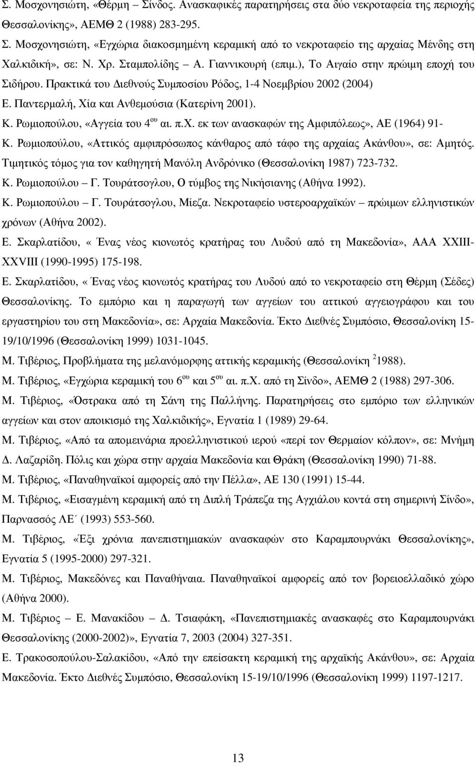 Ρωµιοπούλου, «Αγγεία του 4 ου αι. π.χ. εκ των ανασκαφών της Αµφιπόλεως», ΑΕ (1964) 91- K. Ρωµιοπούλου, «Αττικός αµφιπρόσωπος κάνθαρος από τάφο της αρχαίας Ακάνθου», σε: Αµητός.