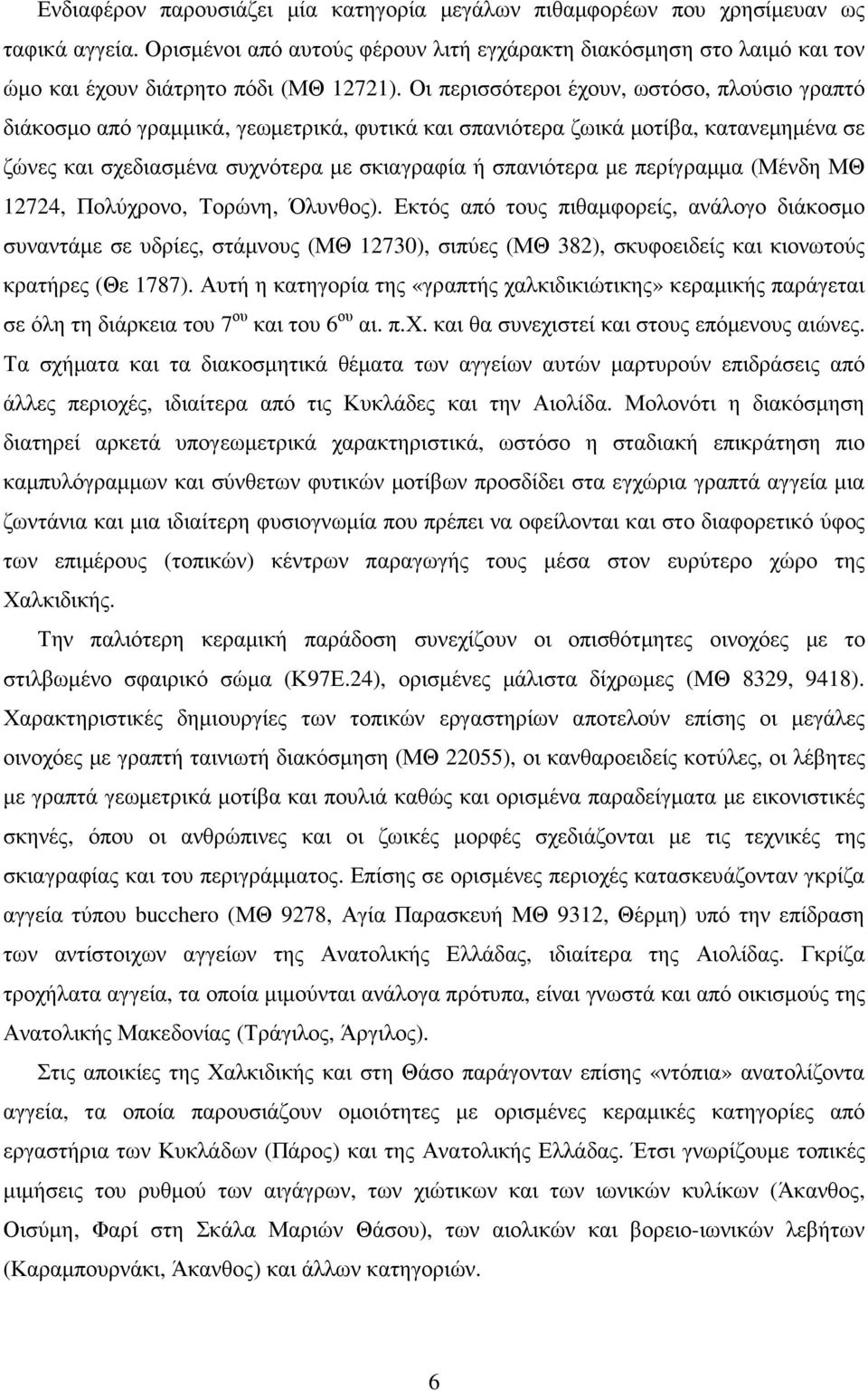 Οι περισσότεροι έχουν, ωστόσο, πλούσιο γραπτό διάκοσµο από γραµµικά, γεωµετρικά, φυτικά και σπανιότερα ζωικά µοτίβα, κατανεµηµένα σε ζώνες και σχεδιασµένα συχνότερα µε σκιαγραφία ή σπανιότερα µε