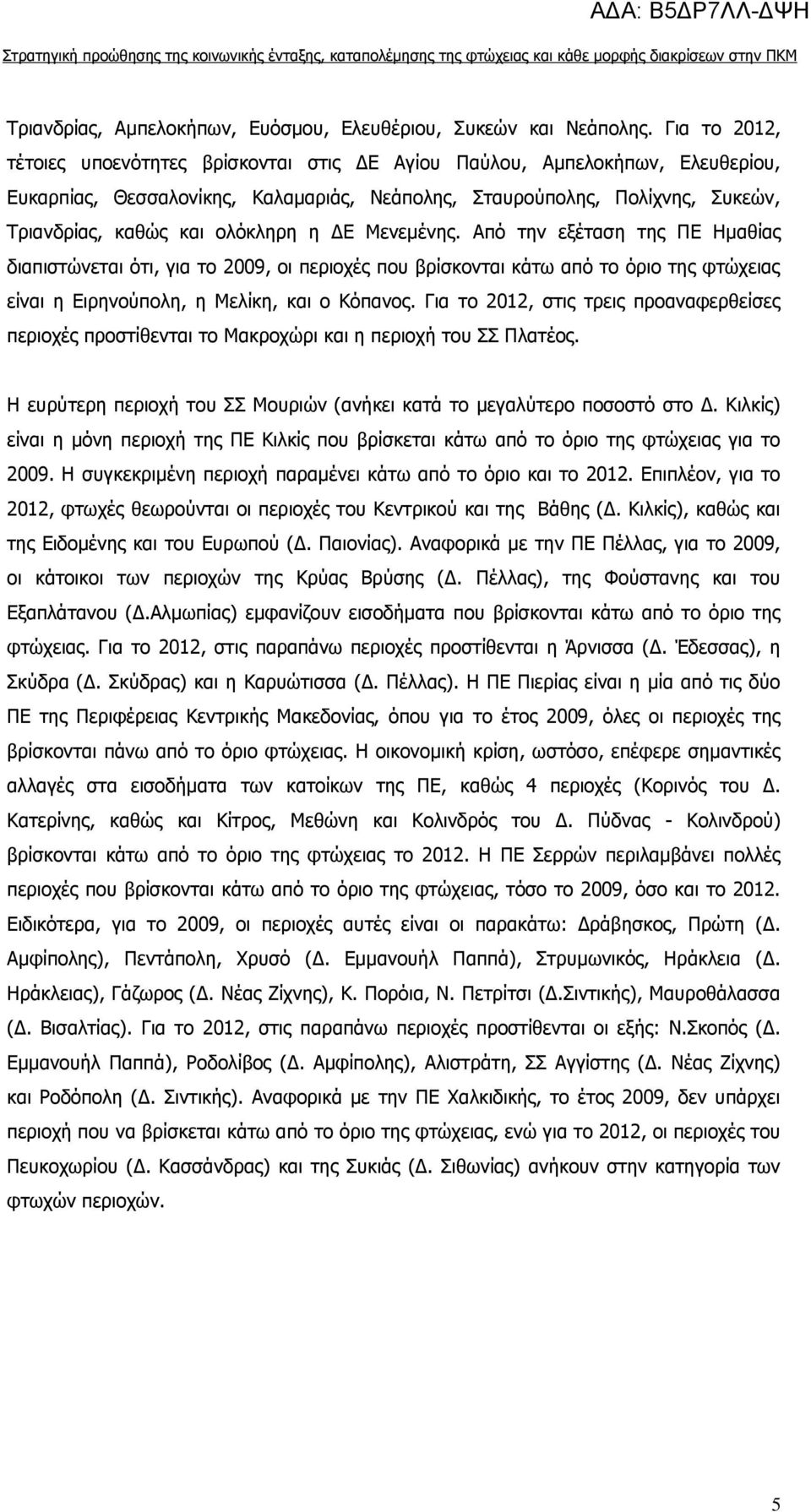 ολόκληρη η ΔΕ Μενεμένης. Από την εξέταση της ΠΕ Ημαθίας διαπιστώνεται ότι, για το 2009, οι περιοχές που βρίσκονται κάτω από το όριο της φτώχειας είναι η Ειρηνούπολη, η Μελίκη, και ο Κόπανος.