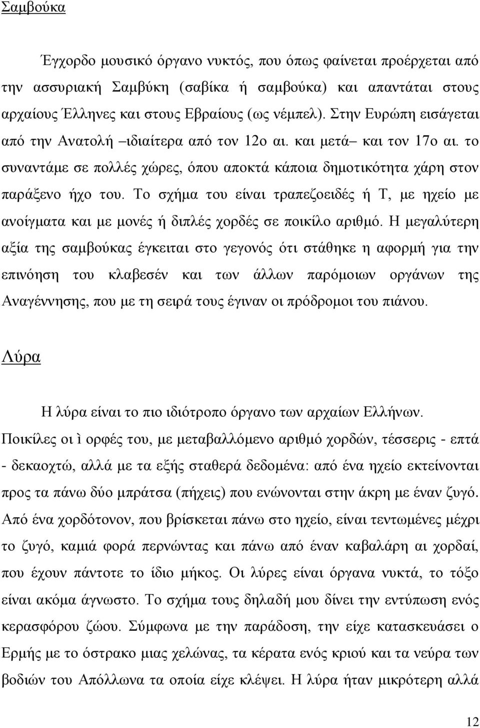 Το σχήμα του είναι τραπεζοειδές ή Τ, με ηχείο με ανοίγματα και με μονές ή διπλές χορδές σε ποικίλο αριθμό.