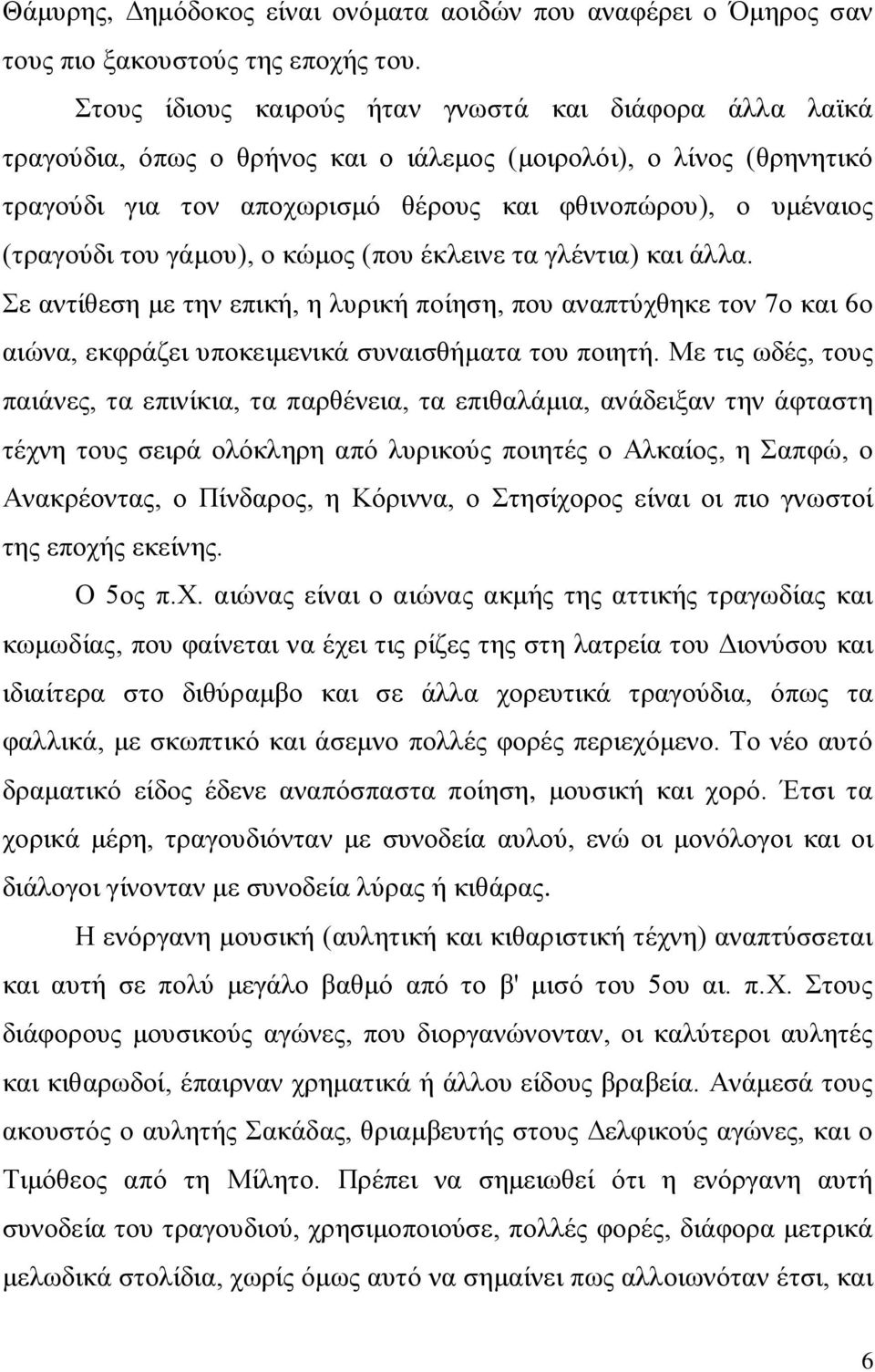 του γάμου), ο κώμος (που έκλεινε τα γλέντια) και άλλα. Σε αντίθεση με την επική, η λυρική ποίηση, που αναπτύχθηκε τον 7ο και 6ο αιώνα, εκφράζει υποκειμενικά συναισθήματα του ποιητή.