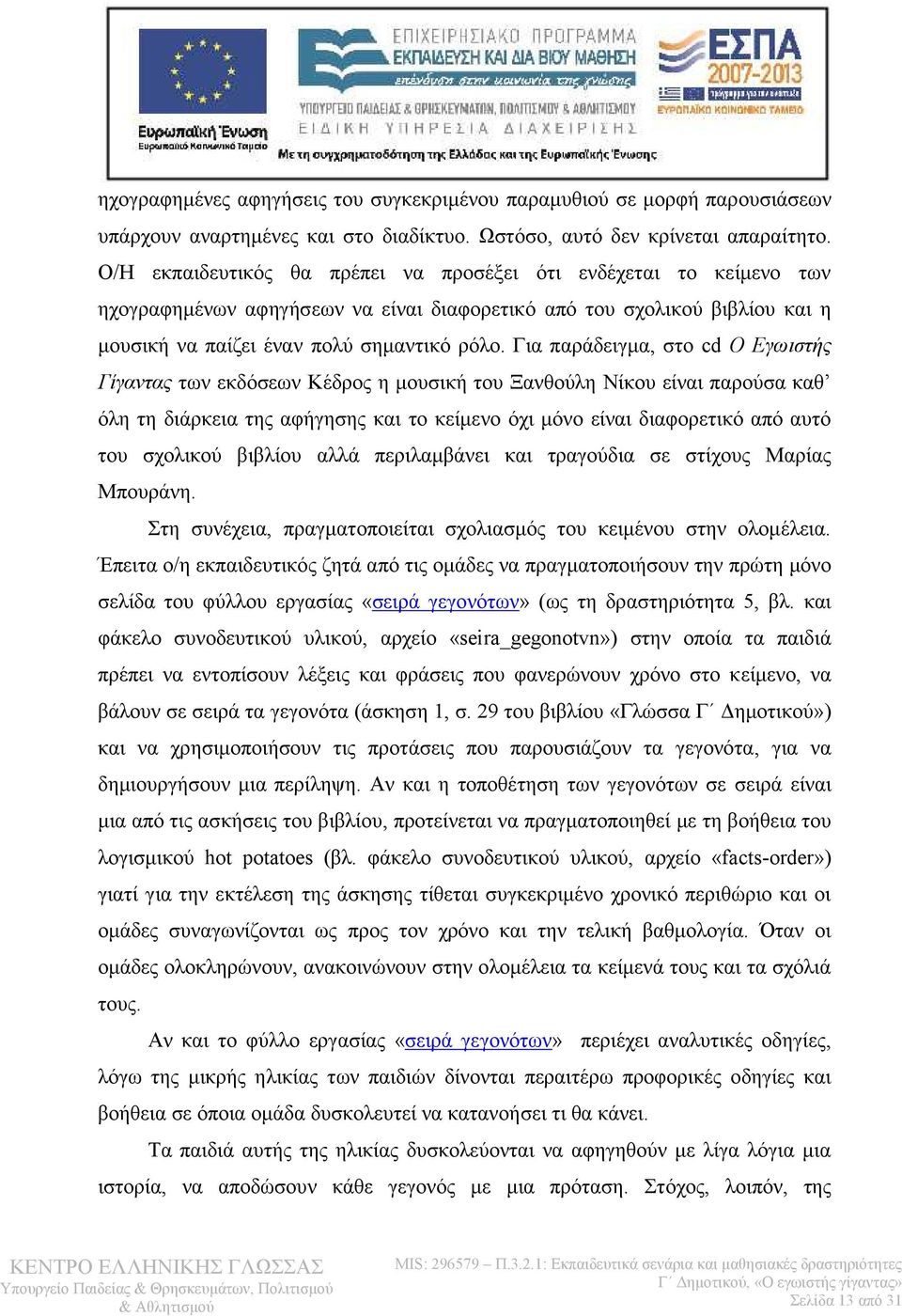 Για παράδειγμα, στο cd Ο Εγωιστής Γίγαντας των εκδόσεων Κέδρος η μουσική του Ξανθούλη Νίκου είναι παρούσα καθ όλη τη διάρκεια της αφήγησης και το κείμενο όχι μόνο είναι διαφορετικό από αυτό του