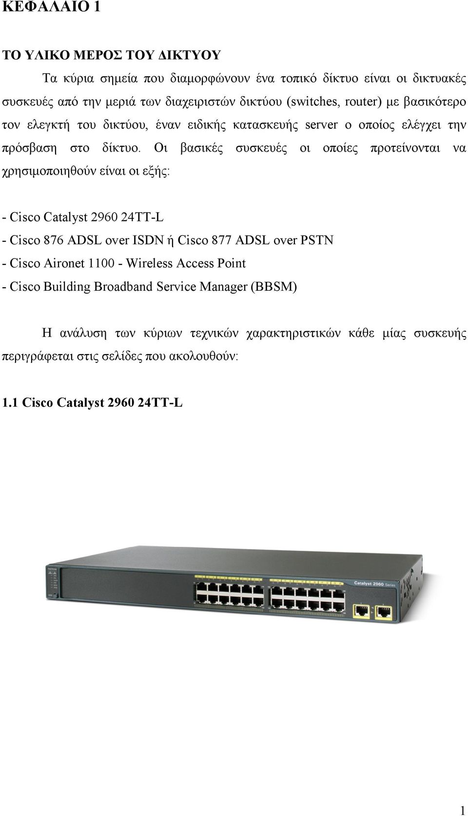 Οι βασικές συσκευές οι οποίες προτείνονται να χρησιµοποιηθούν είναι οι εξής: - Cisco Catalyst 2960 24TT-L - Cisco 876 ADSL over ISDN ή Cisco 877 ADSL over PSTN - Cisco