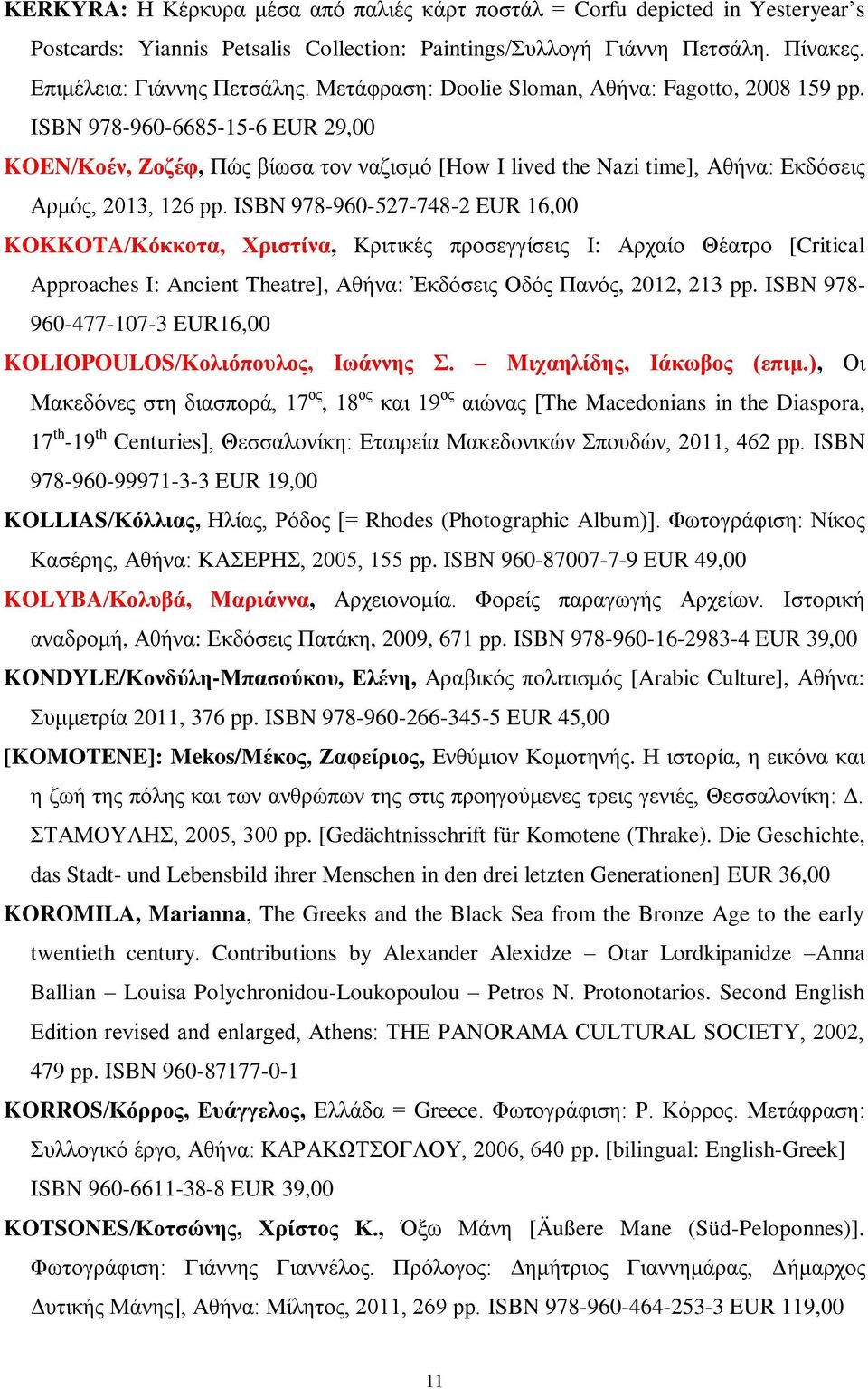 ISBN 978-960-527-748-2 EUR 16,00 KOKKOTA/Κόκκοτα, Χριστίνα, Κριτικές προσεγγίσεις Ι: Αρχαίο Θέατρο [Critical Approaches I: Ancient Theatre], Αθήνα: Ἐκδόσεις Οδός Πανός, 2012, 213 pp.