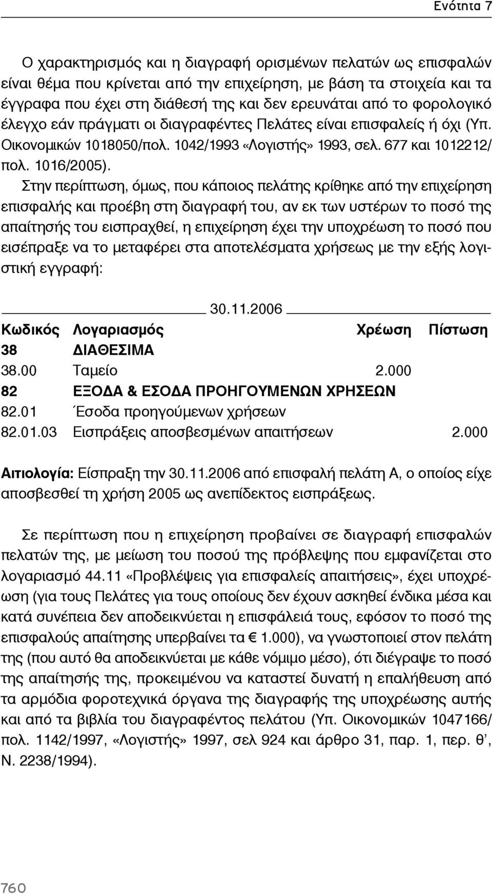 Στην περίπτωση, όμως, που κάποιος πελάτης κρίθηκε από την επιχείρηση επισφαλής και προέβη στη διαγραφή του, αν εκ των υστέρων το ποσό της απαίτησής του εισπραχθεί, η επιχείρηση έχει την υποχρέωση το